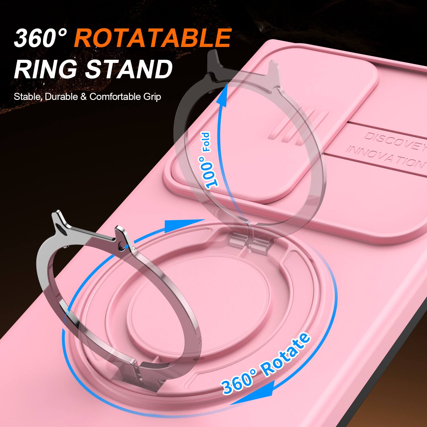 360° ROTATABLE RING STAND  
Stable, Durable & Comfortable Grip  

100% Fold  

DISCOVERY INNOVATION  

360° Rotate