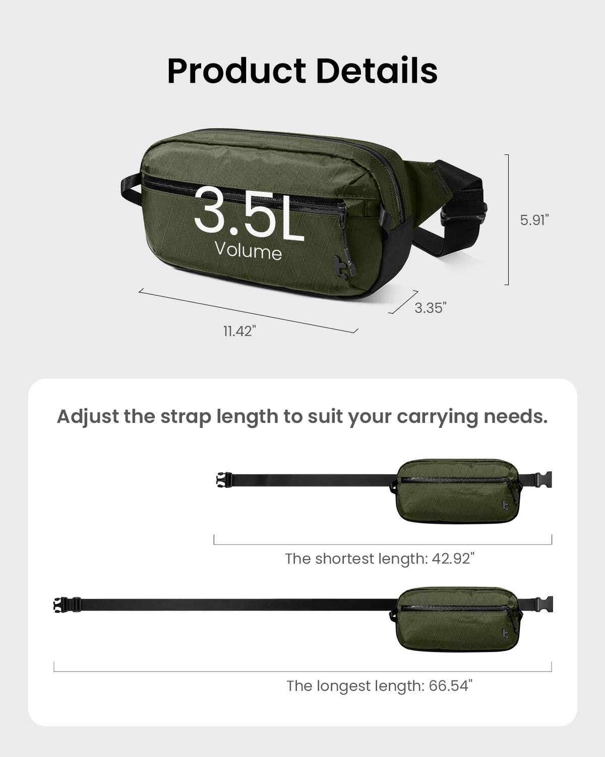 Product Details:
- 3.5L Volume
- 5.91" 11.42" 3.35"
- Adjust the strap length to suit your carrying needs.
- The shortest length: 42.92" 800
- The longest length: 66.54"