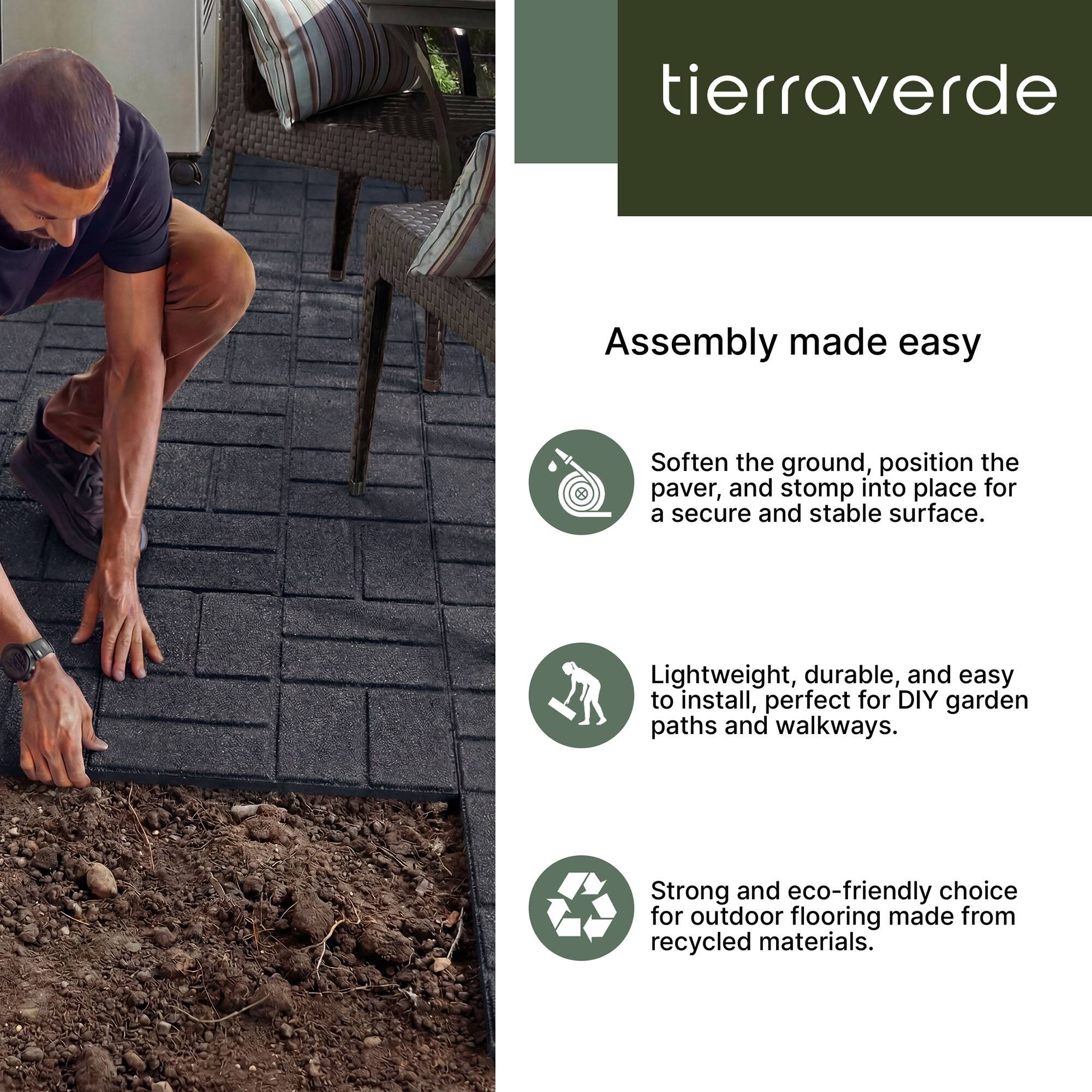 tierraverde Assembly made easy  
Soften the ground, position the paver, and stomp into place for a secure and stable surface.  
Lightweight, durable, and easy to install, perfect for DIY garden paths and walkways.  
Strong and eco-friendly choice for outdoor flooring made from recycled materials.