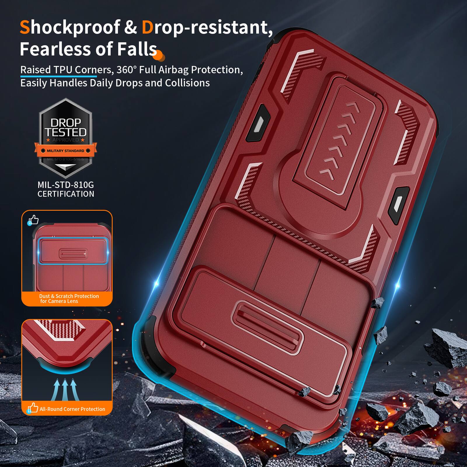 Shockproof & Drop-resistant, Fearless of Falls  
Raised TPU Corners, 360° Full Airbag Protection, Easily Handles Daily Drops and Collisions  
DROP TESTED APPROVED  
MILITARY STANDARD - MIL-STD-810G CERTIFICATION  
Dust & Scratch Protection for Camera Lens  
All-Round Corner Protection