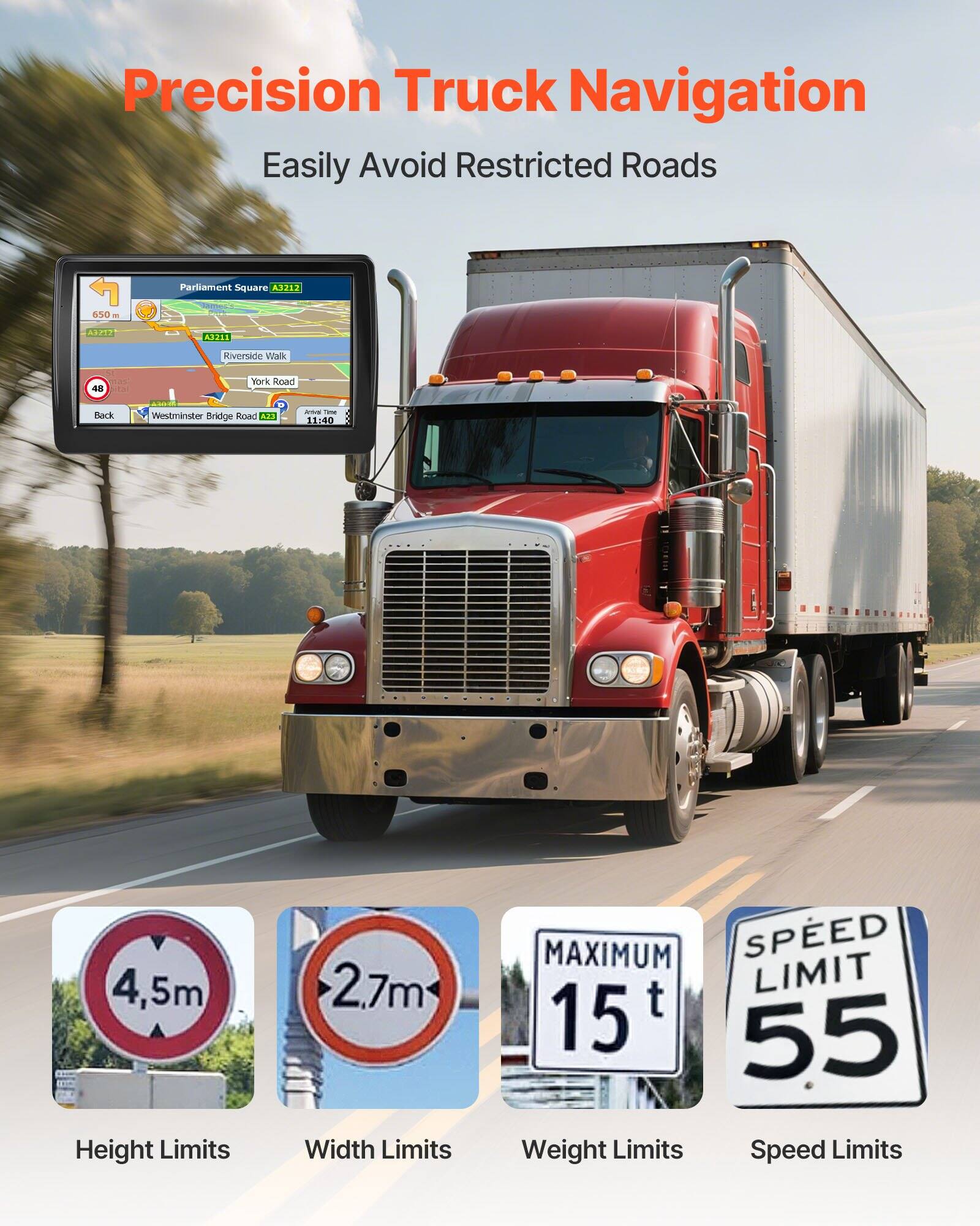 Precision Truck Navigation  
Easily Avoid Restricted Roads  

Parliament Square A3212  
Riverside Walk  
York Road  
Westminster Bridge Road A321  

Height Limits: 4.5m  
Width Limits: 2.7m  
Weight Limits: 15 t  
Speed Limits: 55