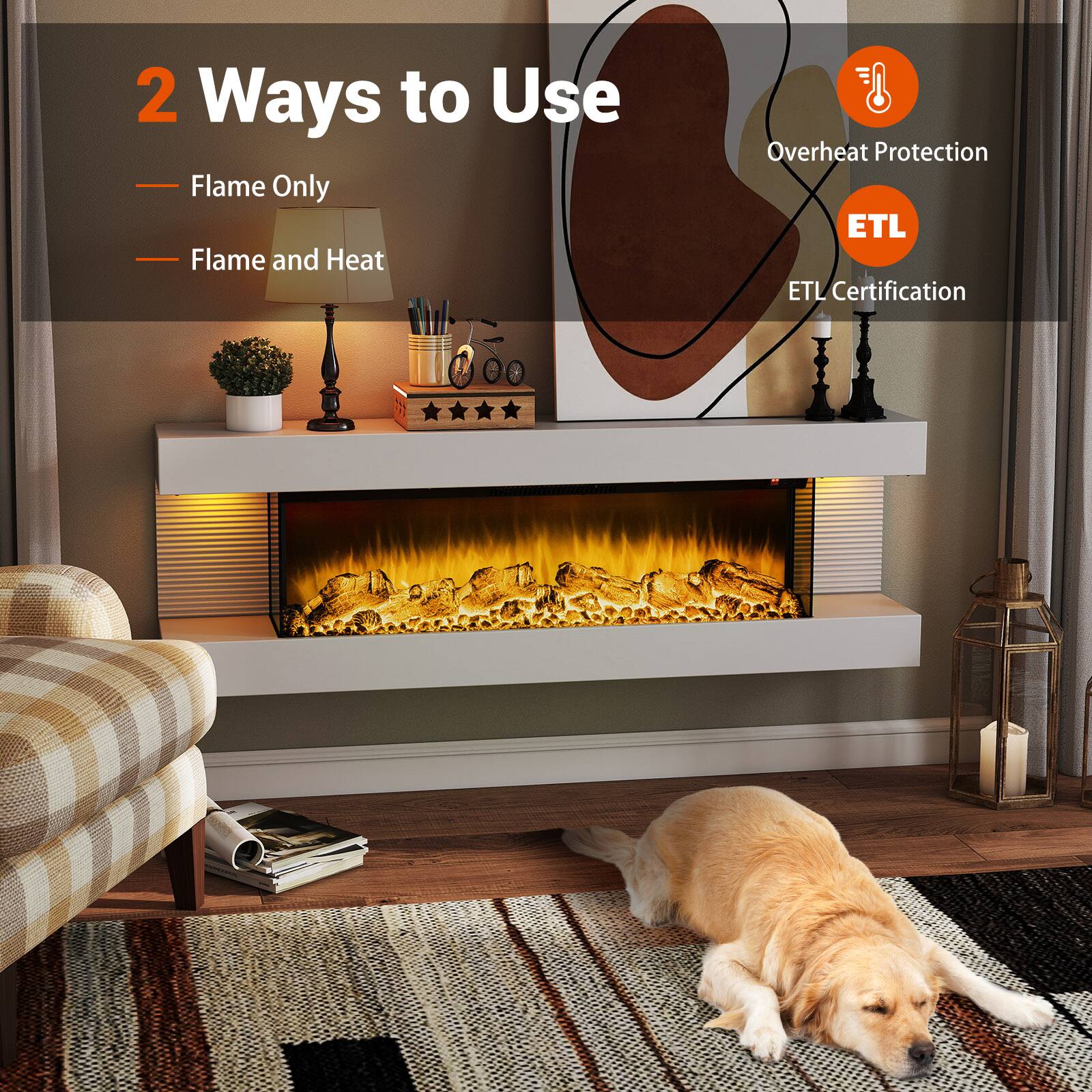 2 Ways to Use  
- Flame Only  
- Flame and Heat  

Overheat Protection  
ETL Certification