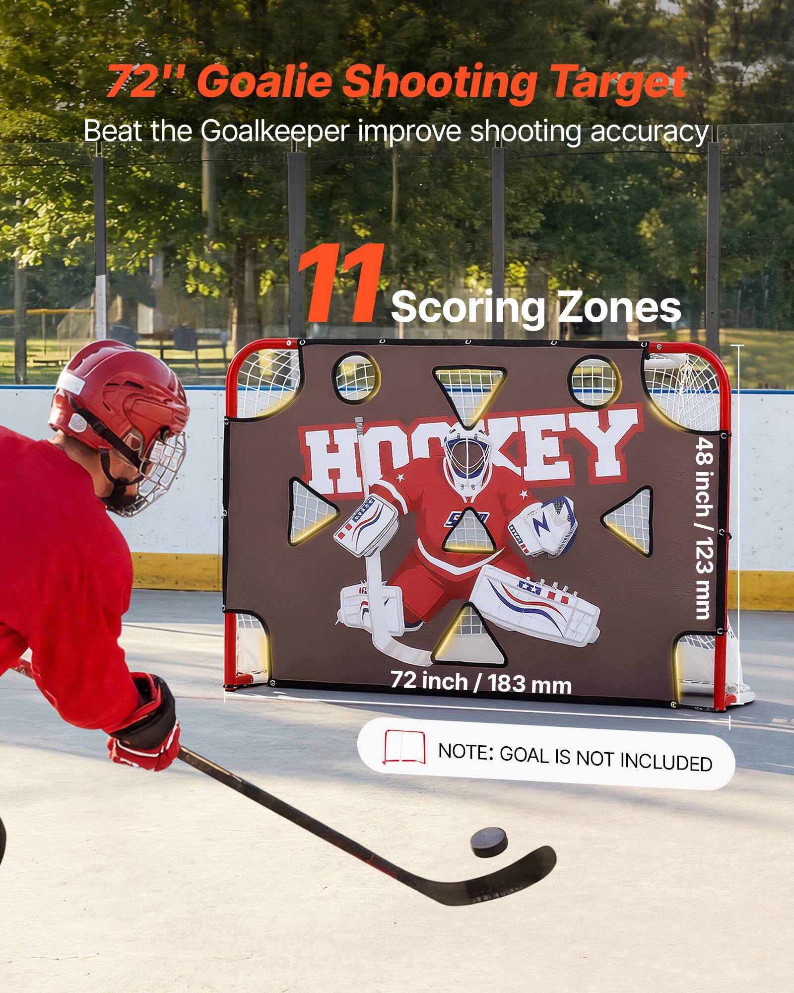72" Goalie Shooting Target  
Beat the Goalkeeper improve shooting accuracy  
11 Scoring Zones  
Hockey  
48 inch / 123 mm  
72 inch / 183 mm  
NOTE: GOAL IS NOT INCLUDED
