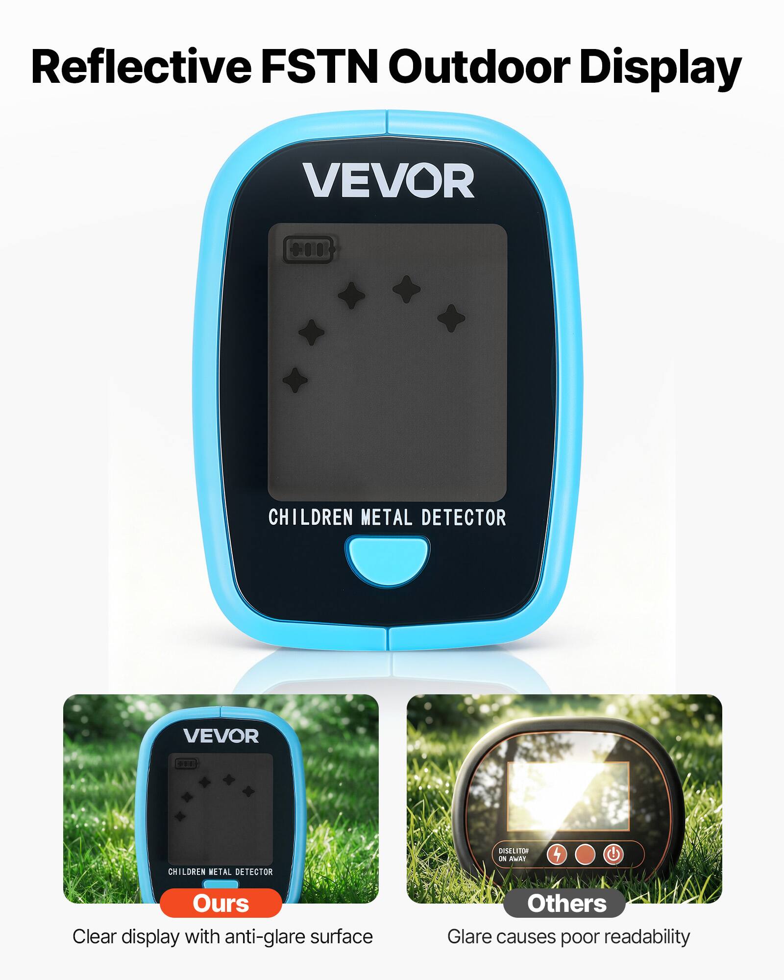 Reflective FSTN Outdoor Display

VEVOR O010 CHILDREN METAL DETECTOR

Ours: Clear display with anti-glare surface

Others: Glare causes poor readability