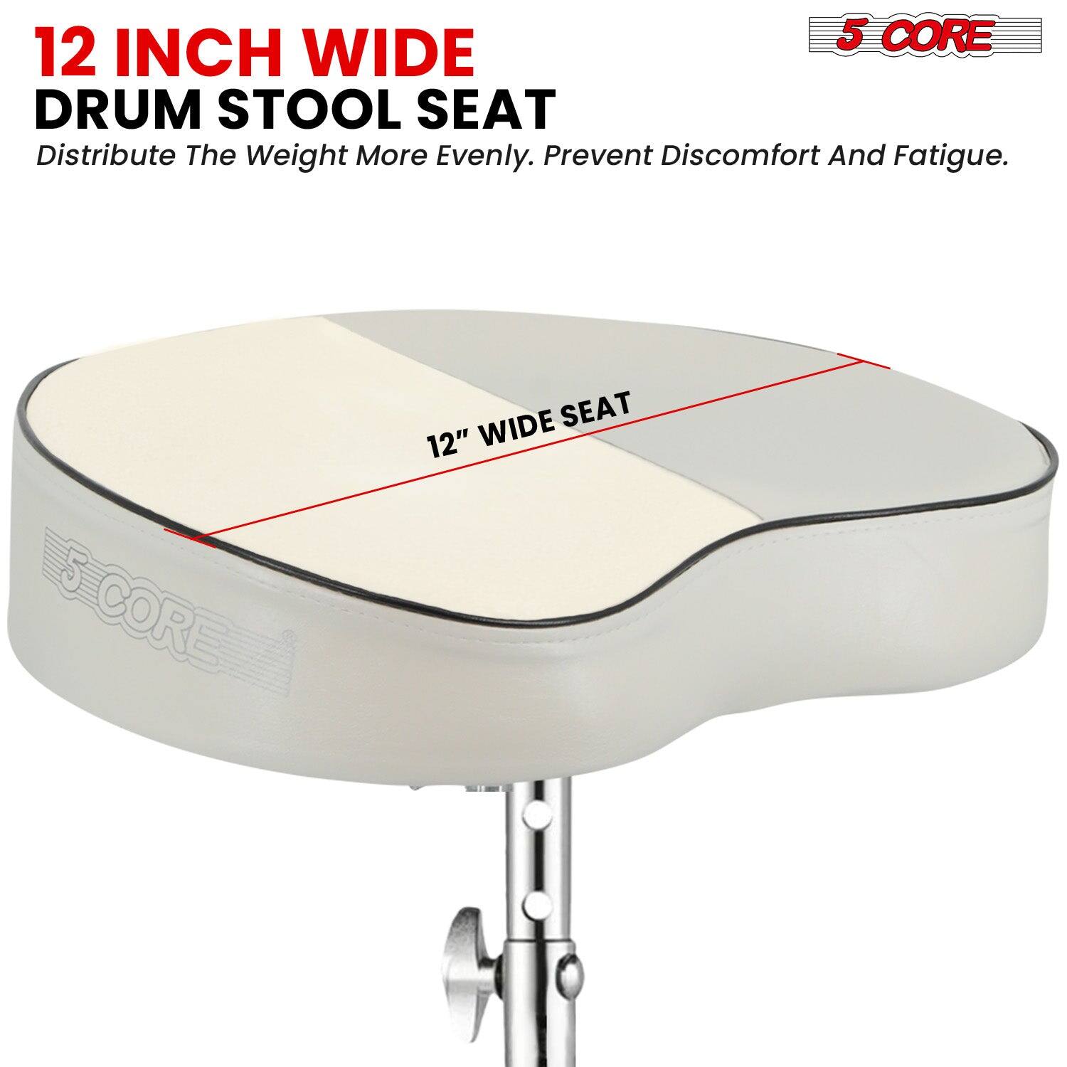12 INCH WIDE DRUM STOOL SEAT  
Distribute The Weight More Evenly. Prevent Discomfort And Fatigue.  
12" WIDE SEAT  
5 CORE