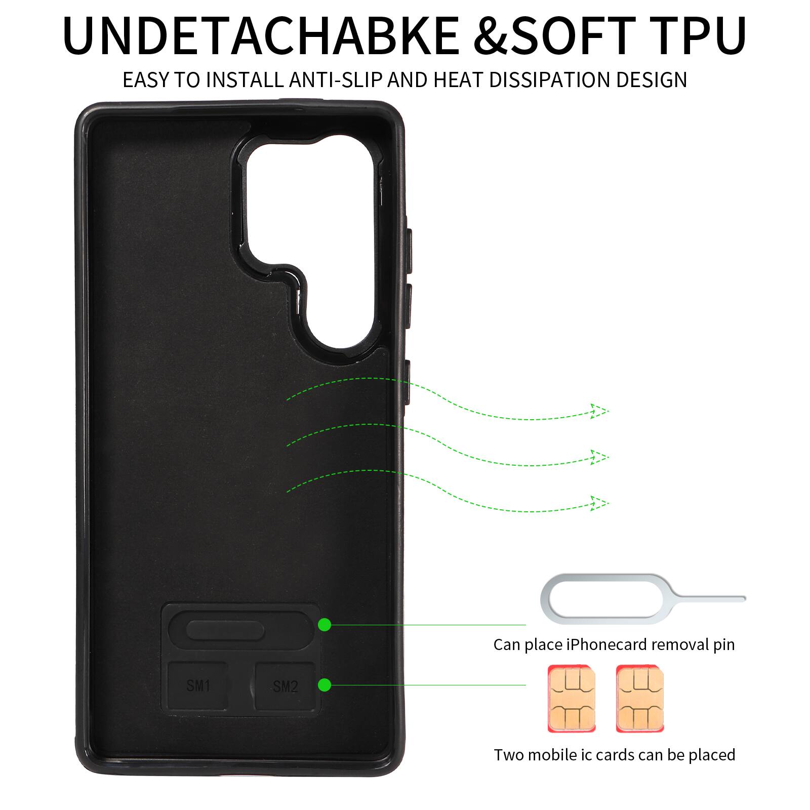 UNDETACHABLE & SOFT TPU  
EASY TO INSTALL ANTI-SLIP AND HEAT DISSIPATION DESIGN  
Can place iPhone card removal pin  
SM1 SM2  
Two mobile ic cards can be placed