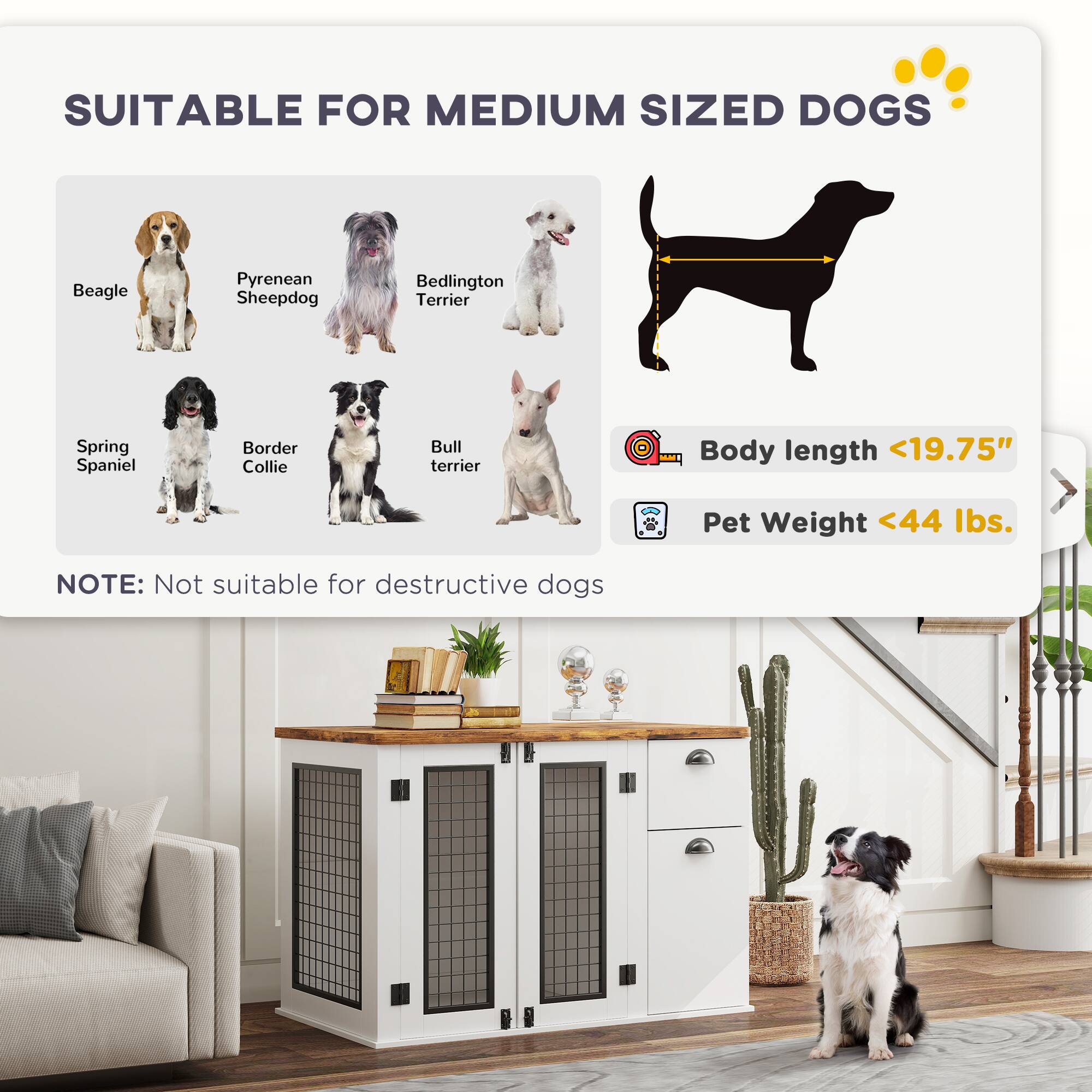 SUITABLE FOR MEDIUM SIZED DOGS

- Beagle
- Pyrenean Sheepdog
- Bedlington Terrier
- Spring Spaniel
- Border Collie
- Bull Terrier

Body length <19.75"
Pet Weight <44 lbs.

NOTE: Not suitable for destructive dogs