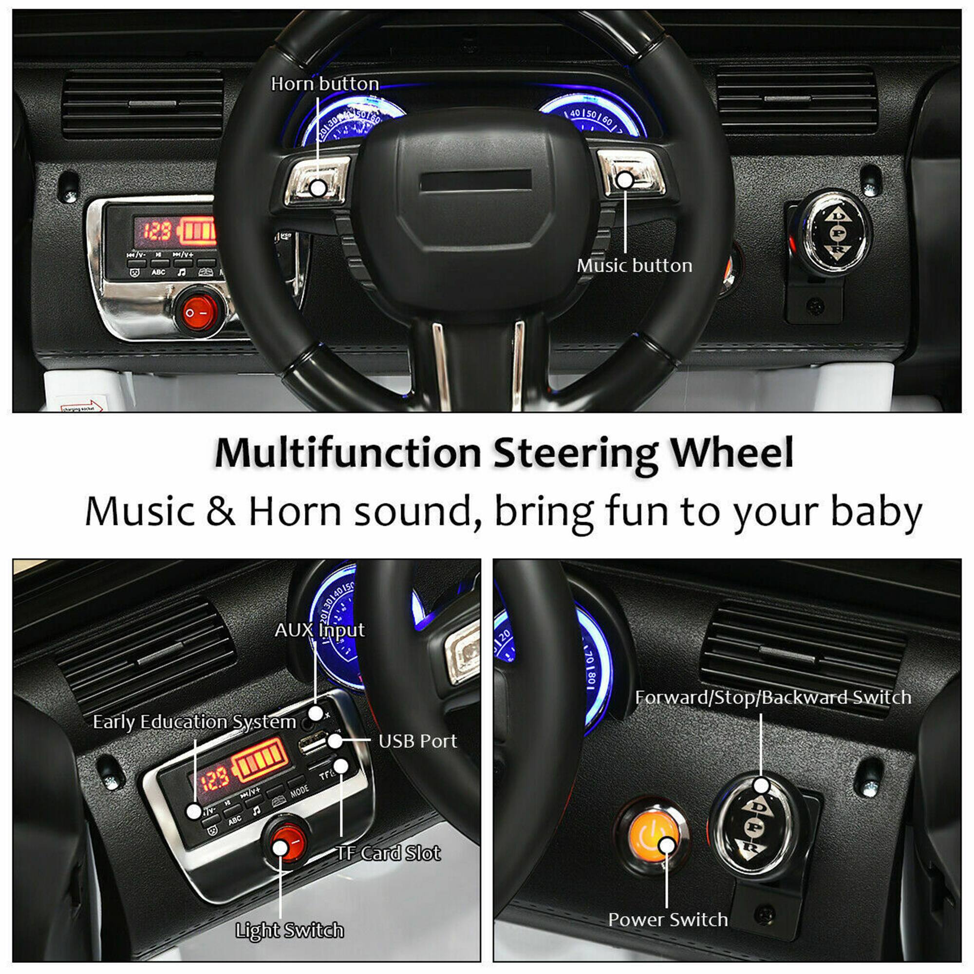 Multifunction Steering Wheel  
Music & Horn sound, bring fun to your baby  

- Horn button  
- Music button  
- AUX Input  
- Early Education System  
- USB Port  
- Forward/Stop/Backward-Switch  
- Light Switch  
- Power Switch  
- TF Card Slot