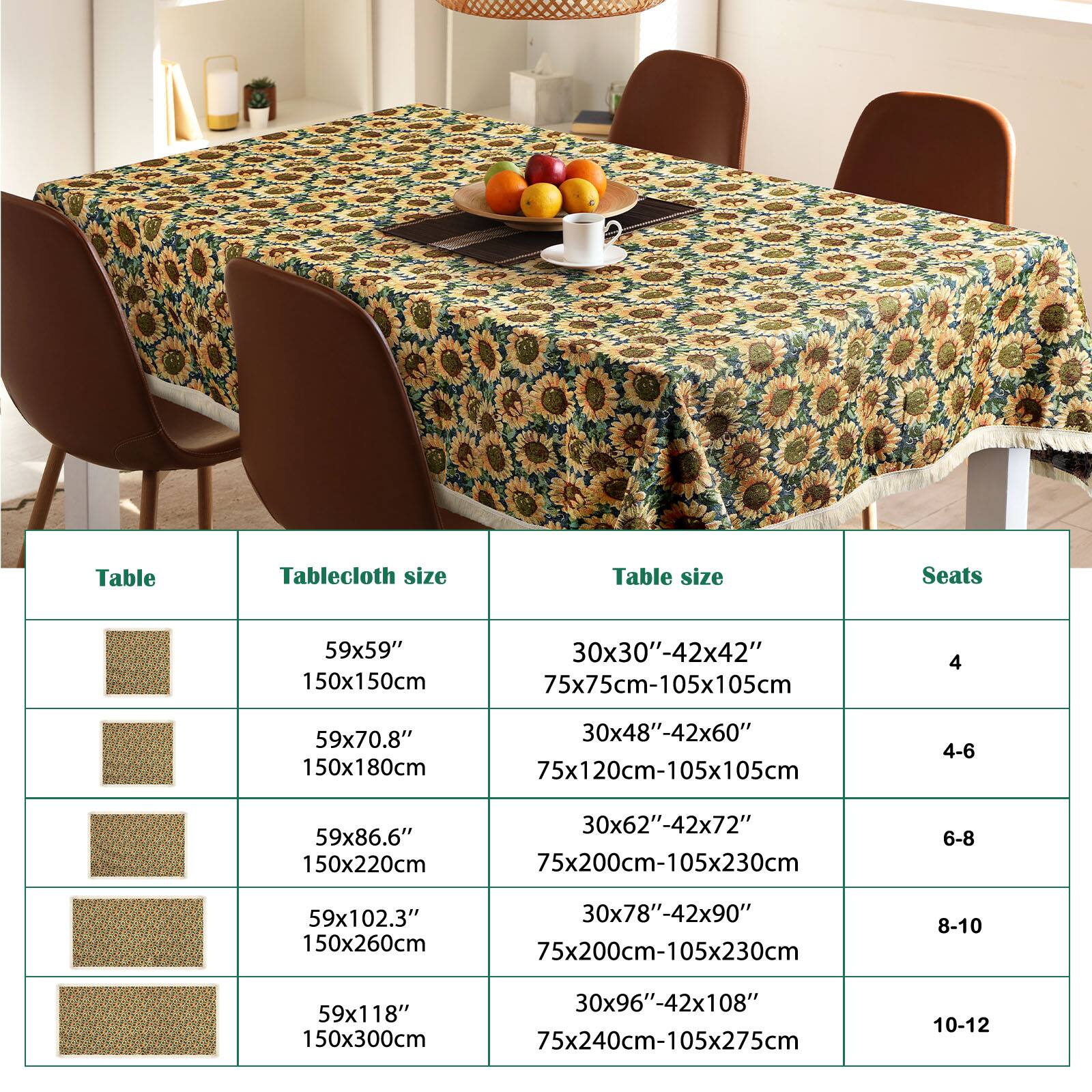 Table | Tablecloth size | Table size | Seats

59x59" | 150x150cm | 30x30"-42x42" | 75x75cm-105x105cm | 4

59x70.8" | 150x180cm | 30x48"-42x60" | 75x120cm-105x105cm | 4-6

59x86.6" | 150x220cm | 30x62"-42x72" | 75x200cm-105x230cm | 6-8

59x102.3" | 150x260cm | 30x78"-42x90" | 75x200cm-105x230cm | 8-10

59x118" | 150x300cm | 30x96