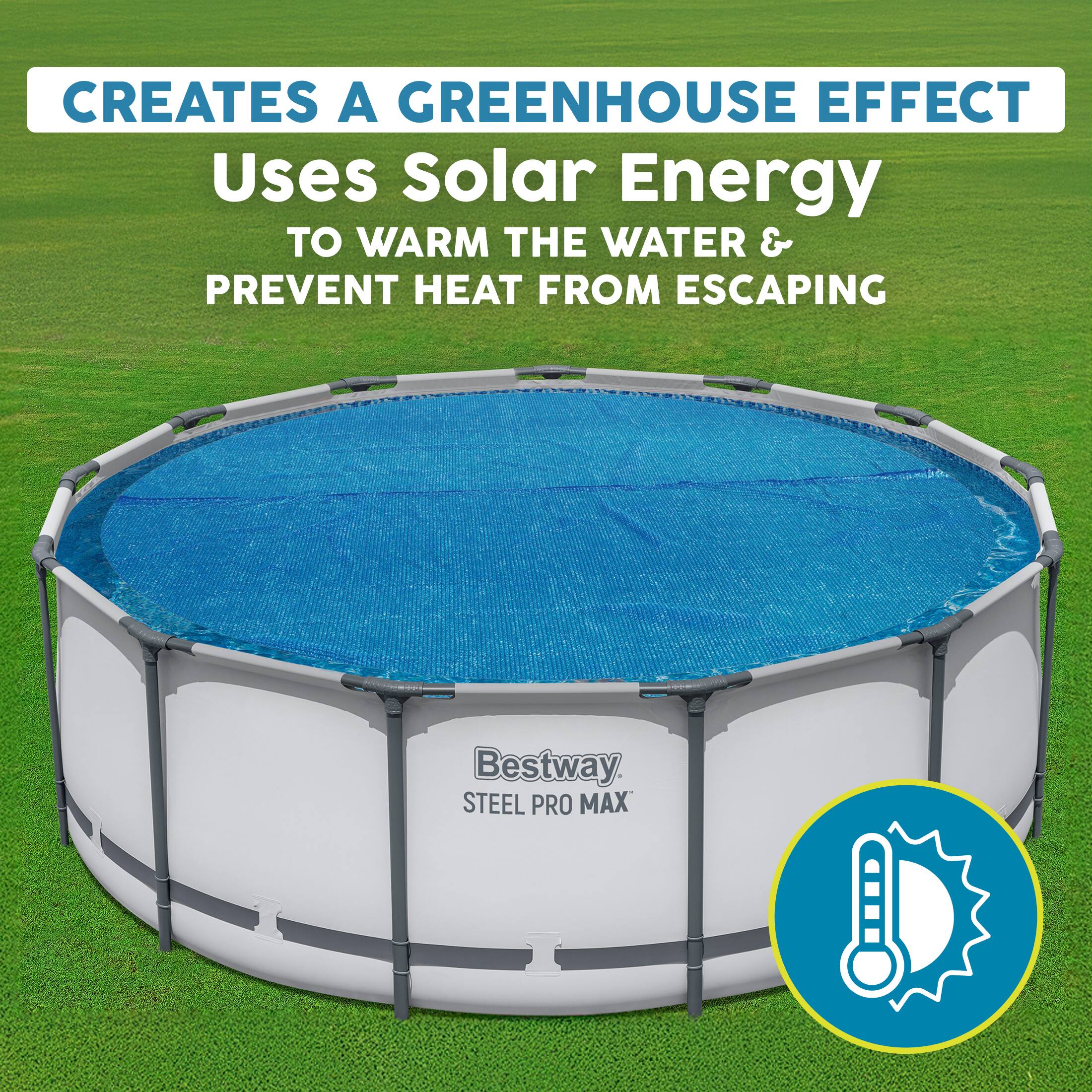 CREATES A GREENHOUSE EFFECT  
Uses Solar Energy TO WARM THE WATER & PREVENT HEAT FROM ESCAPING  

Bestway STEEL PRO MAX