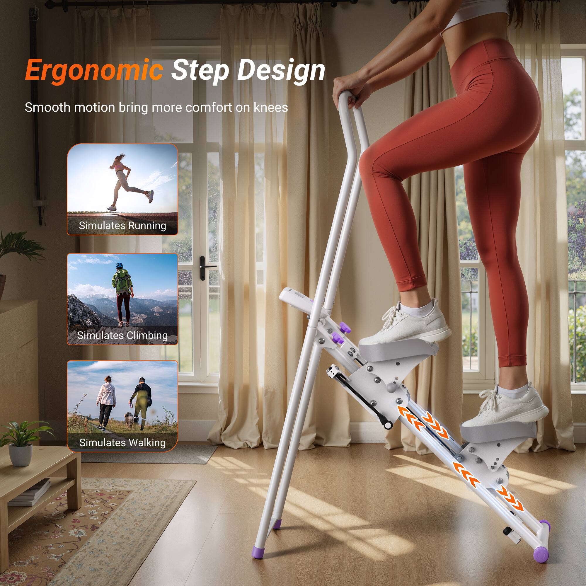 Ergonomic Step Design  
Smooth motion brings more comfort on knees  

- Simulates Running  
- Simulates Climbing  
- Simulates Walking