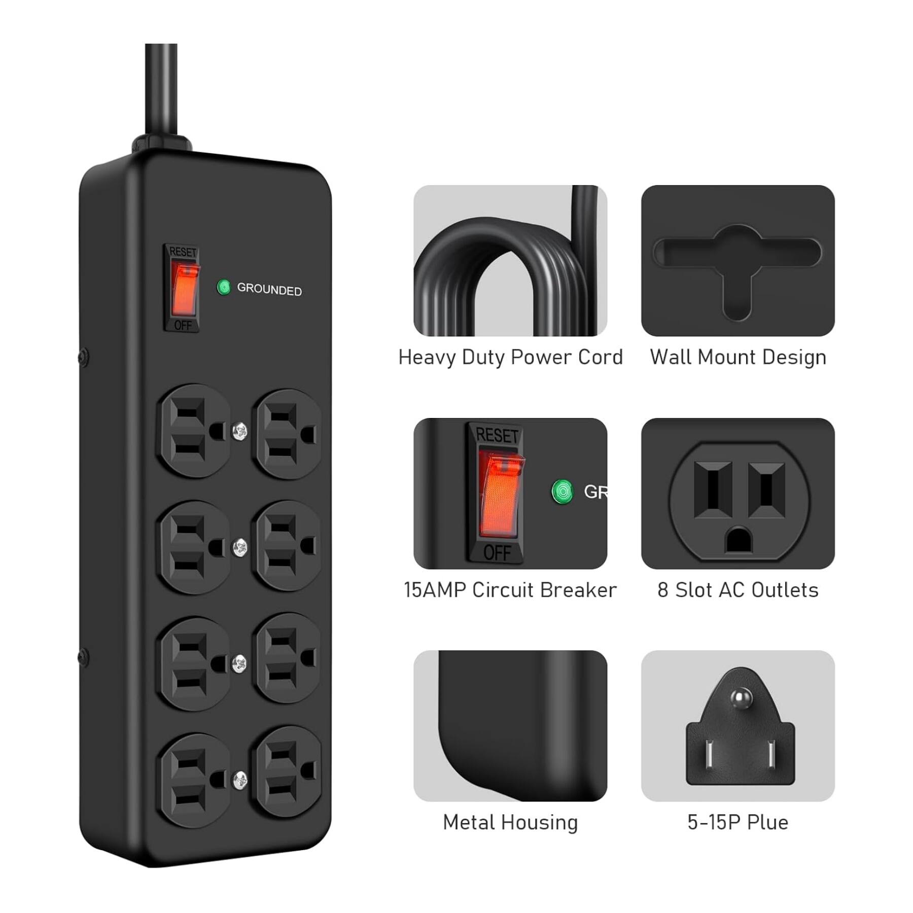 RESET GROUNDED OFF  
Heavy Duty Power Cord  
Wall Mount Design  
15AMP Circuit Breaker  
8 Slot AC Outlets  
Metal Housing  
5-15P Plug