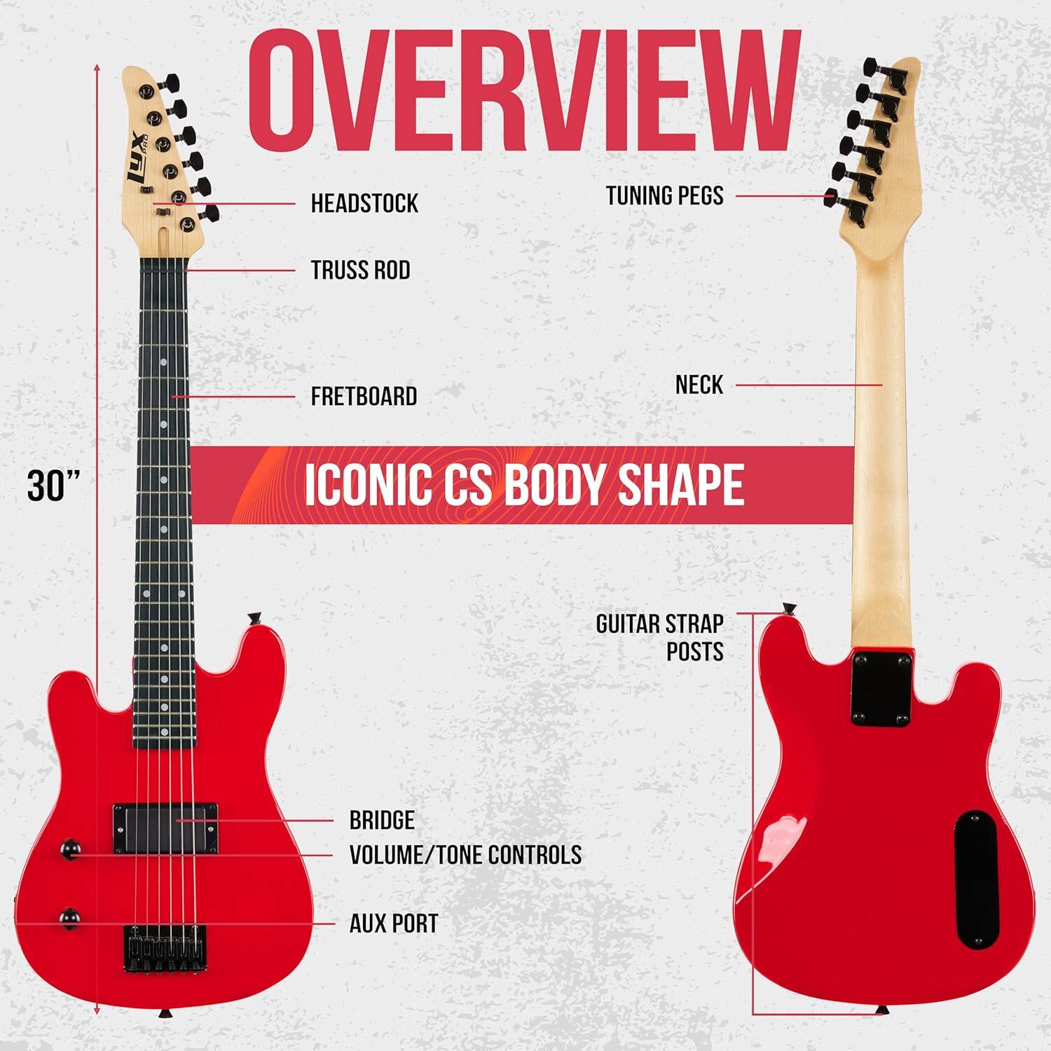 OVERVIEW  
HEADSTOCK  
TUNING PEGS  
TRUSS ROD  
FRETBOARD  
NECK  
30"  
ICONIC CS BODY SHAPE  
GUITAR STRAP POSTS  
BRIDGE  
VOLUME/TONE CONTROLS  
AUX PORT