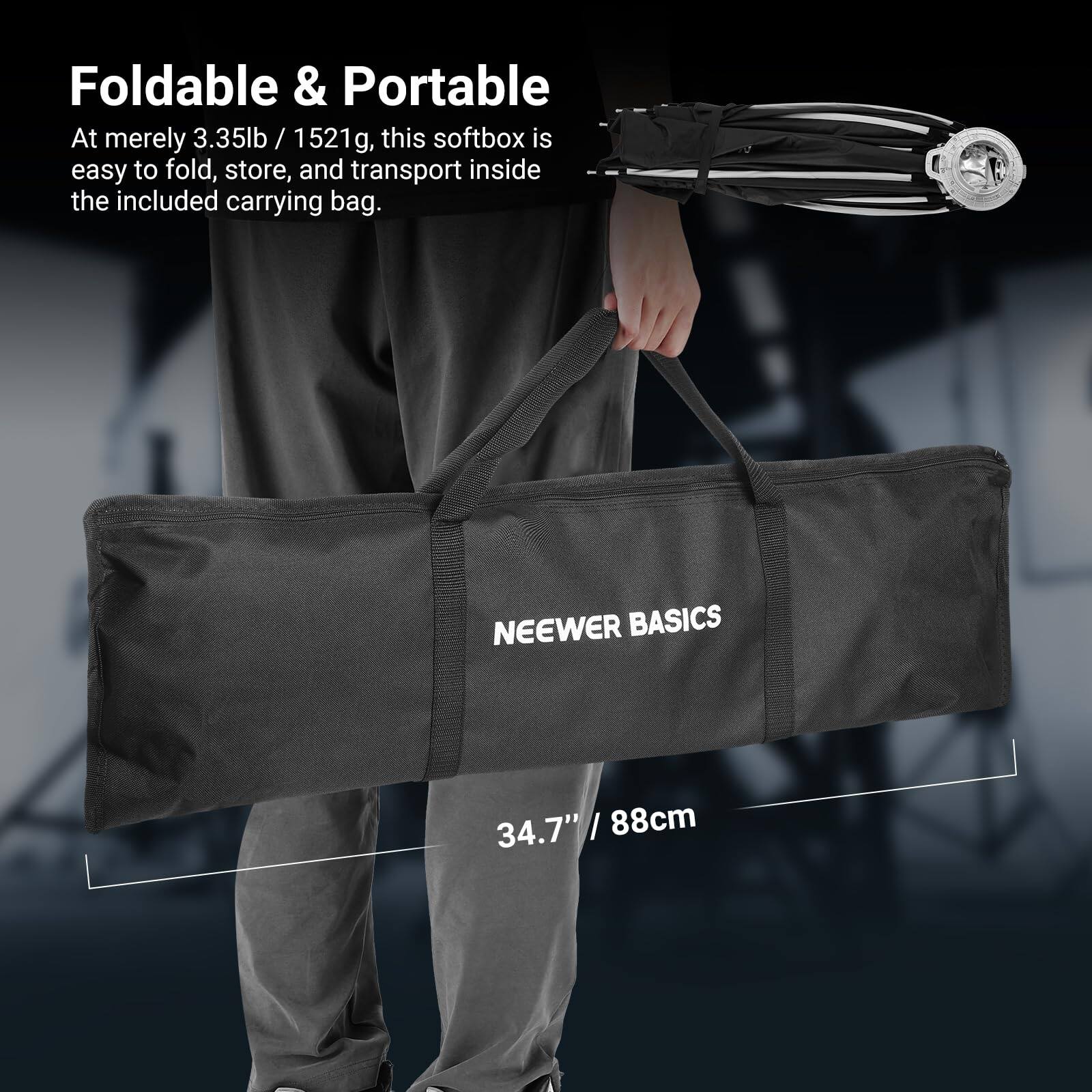 Foldable & Portable

At merely 3.35lb / 1521g, this softbox is easy to fold, store, and transport inside the included carrying bag.

NEEWER BASICS

34.7" / 88cm