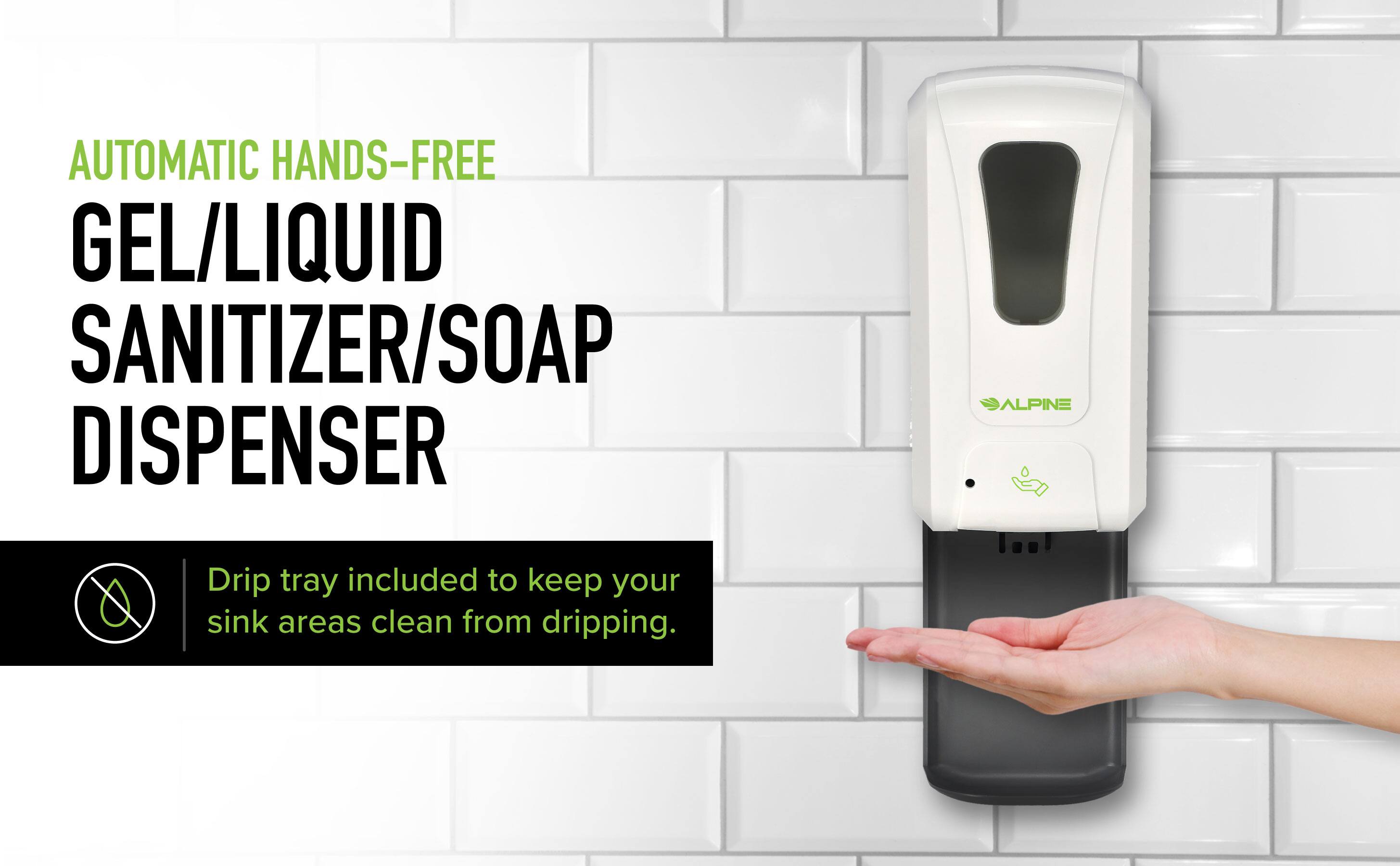AUTOMATIC HANDS-FREE GEL/LIQUID SANITIZER/SOAP DISPENSER
ALPINE
Drip tray included to keep your sink areas clean from dripping.