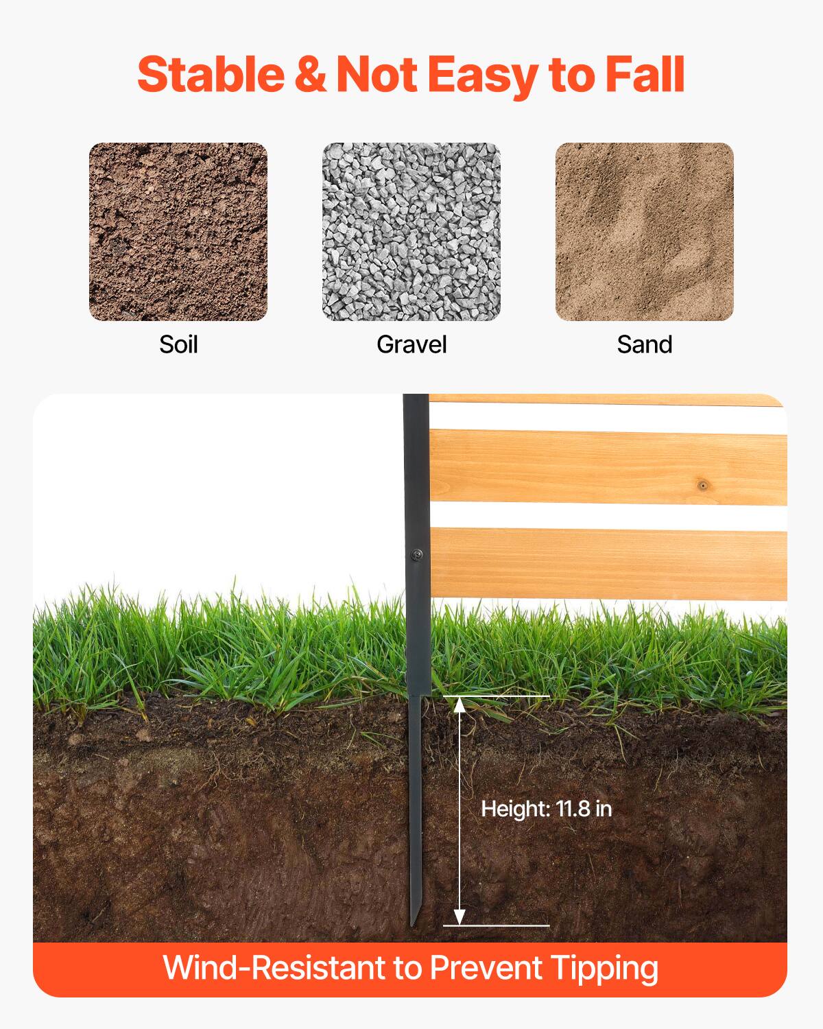 Stable & Not Easy to Fall

Soil  
Gravel  
Sand

Height: 11.8 in

Wind-Resistant to Prevent Tipping
