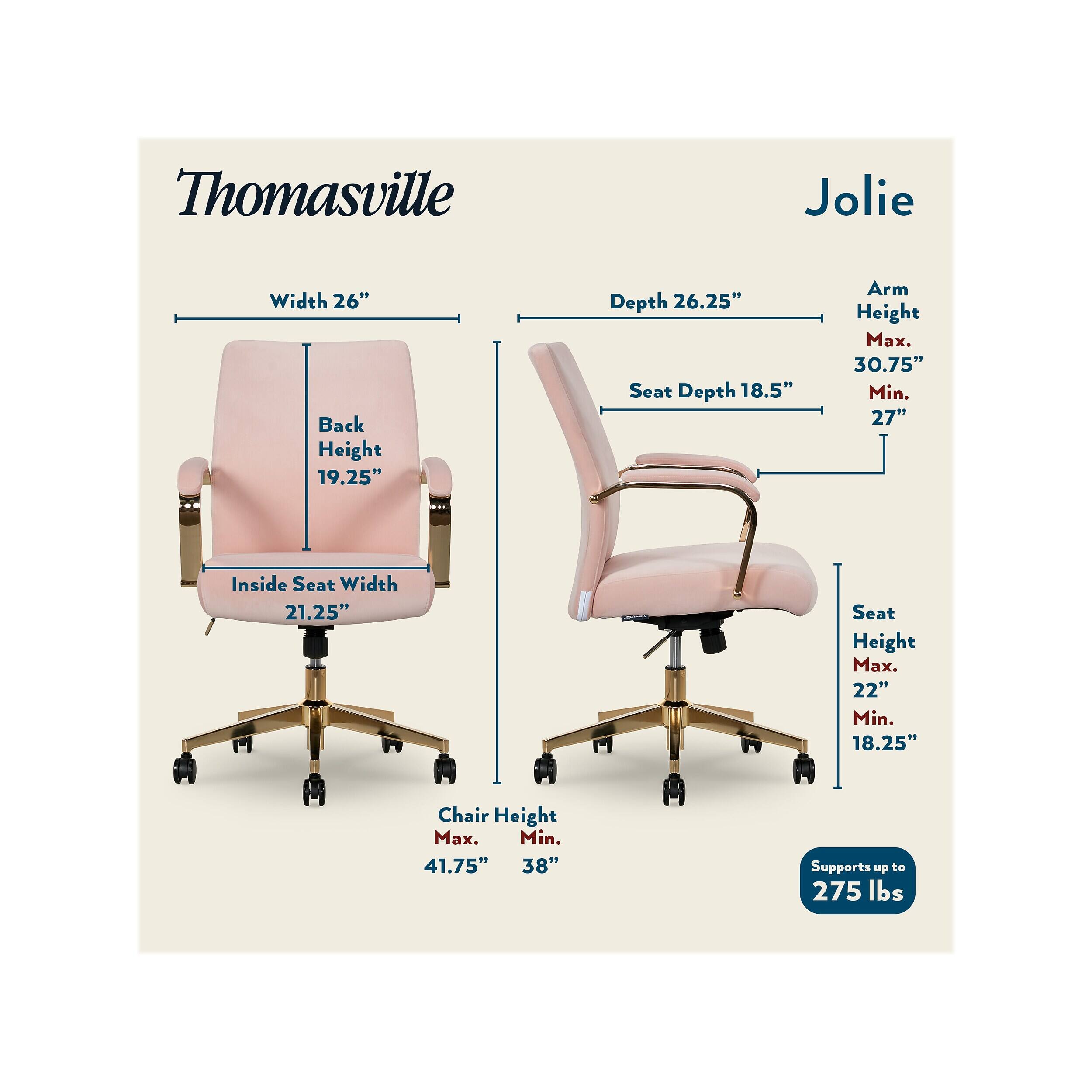 Thomasville Jolie  
Width: 26"  
Back Height: 19.25"  
Depth: 26.25"  
Seat Depth: 18.5"  
Arm Height: Max. 30.75" Min. 27"  
Inside Seat Width: 21.25"  
Seat Height: Max. 22" Min. 18.25"  
Chair Height: Max. 41.75" Min. 38"  
Supports up to 275 lbs