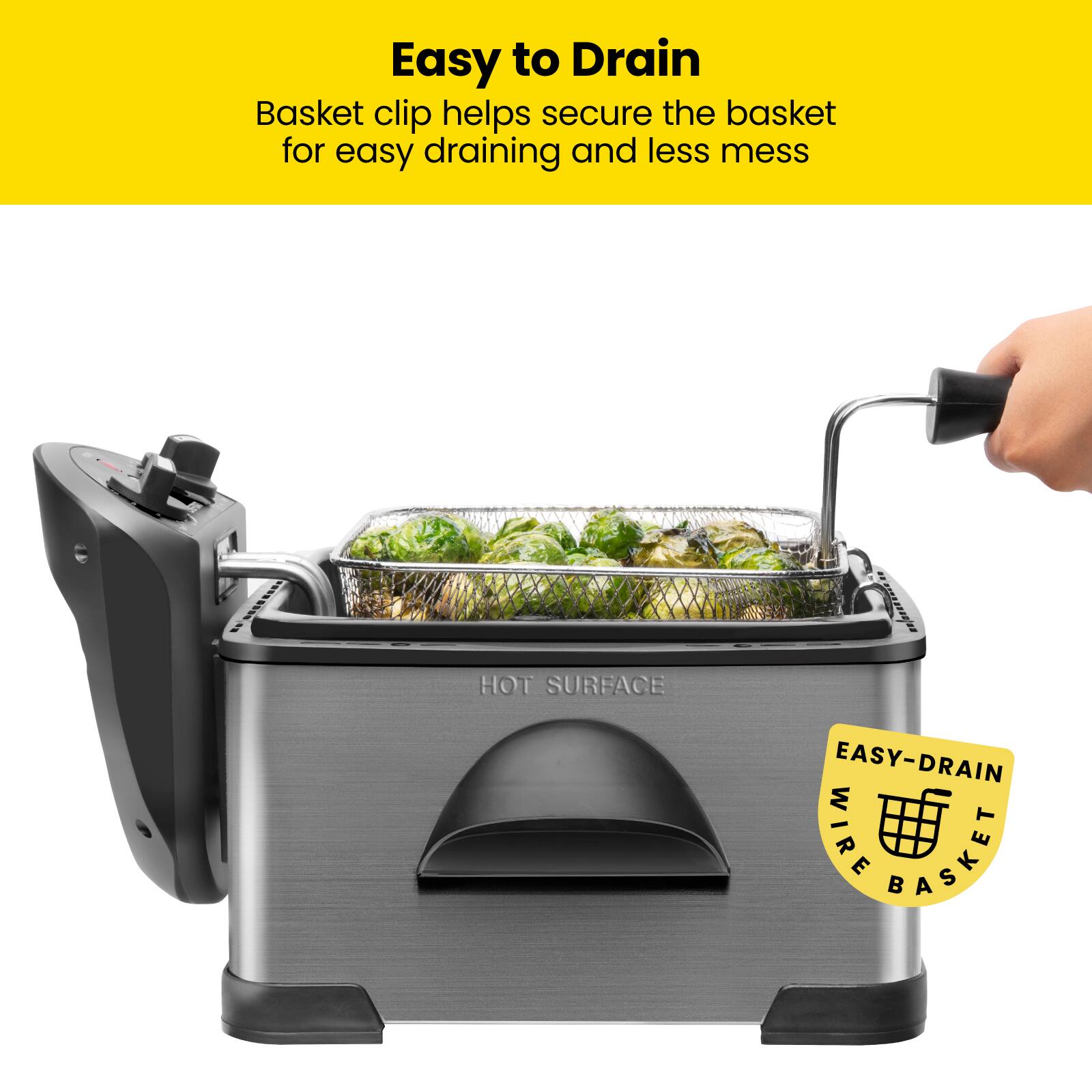 Easy to Drain  
Basket clip helps secure the basket for easy draining and less mess  

HOT SURFACE  
EASY-DRAIN WIRE BASKET