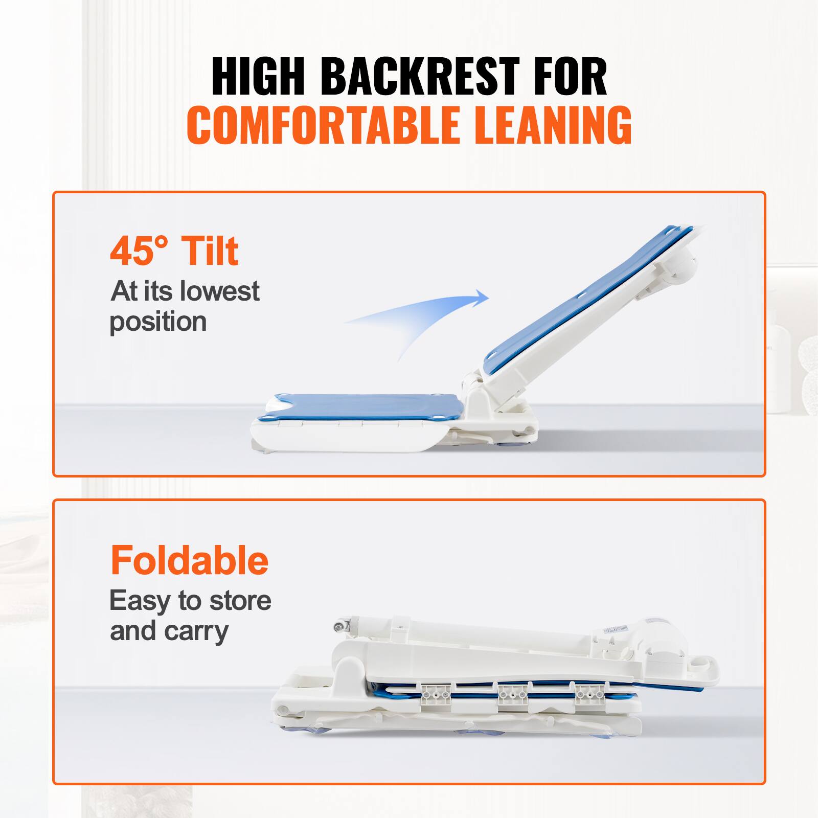 HIGH BACKREST FOR COMFORTABLE LEANING

45° Tilt
At its lowest position

Foldable
Easy to store and carry