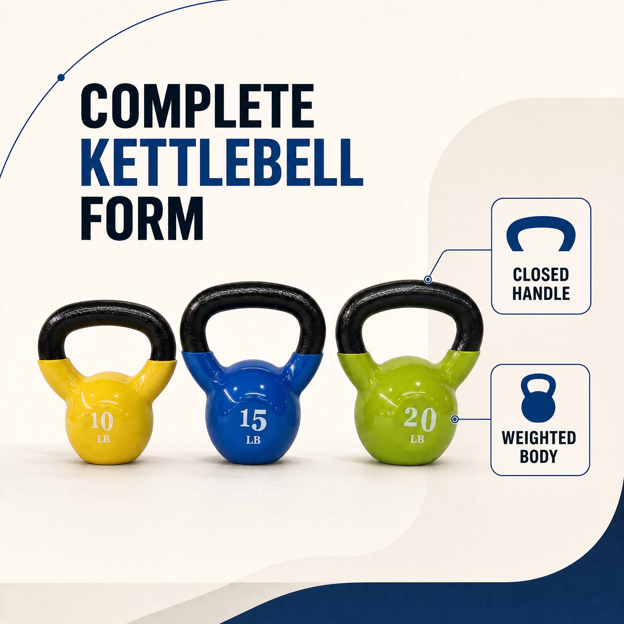 COMPLETE KETTLEBELL FORM  
CLOSED HANDLE  
10 LB  
15 LB  
20 LB  
WEIGHTED BODY