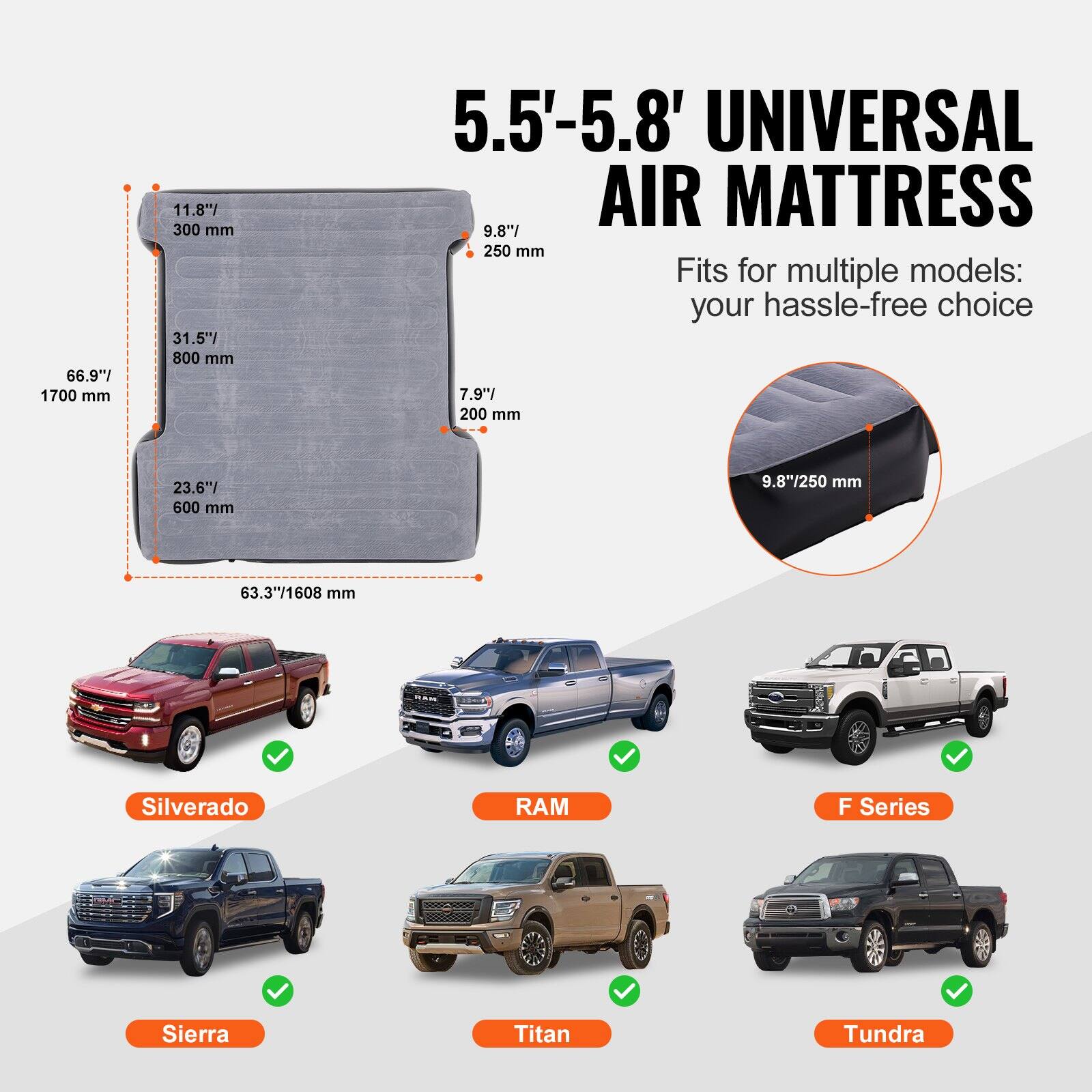 5.5'-5.8' UNIVERSAL AIR MATTRESS

Fits for multiple models: your hassle-free choice

- 66.9" / 1700 mm
- 31.5" / 800 mm
- 23.6" / 600 mm
- 63.3" / 1608 mm
- 11.8" / 300 mm
- 7.9" / 200 mm
- 9.8" / 250 mm

Models:
- Silverado
- RAM
- F Series
- Sierra
- Titan
- Tundra