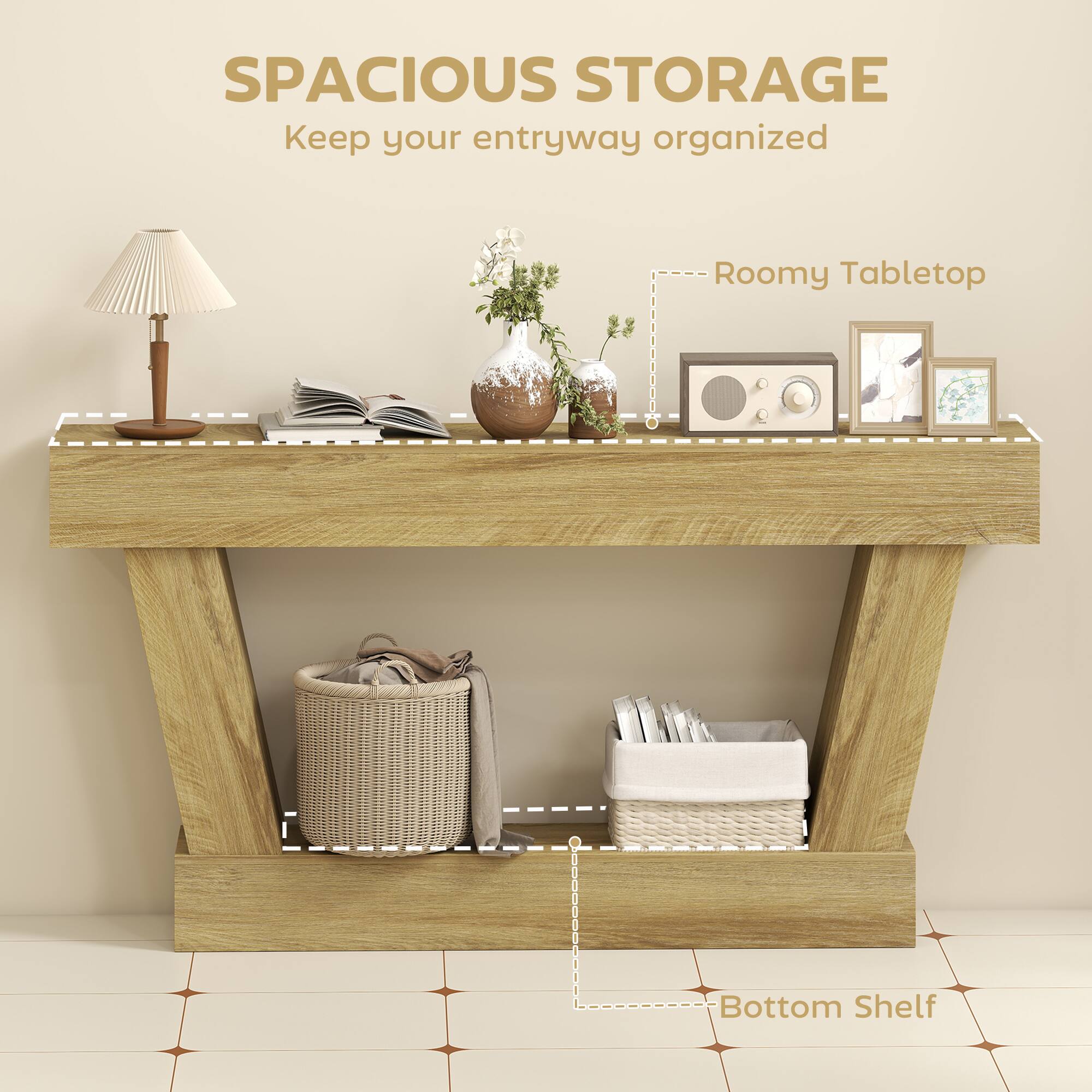 SPACIOUS STORAGE  
Keep your entryway organized  

- Roomy Tabletop  
- Bottom Shelf