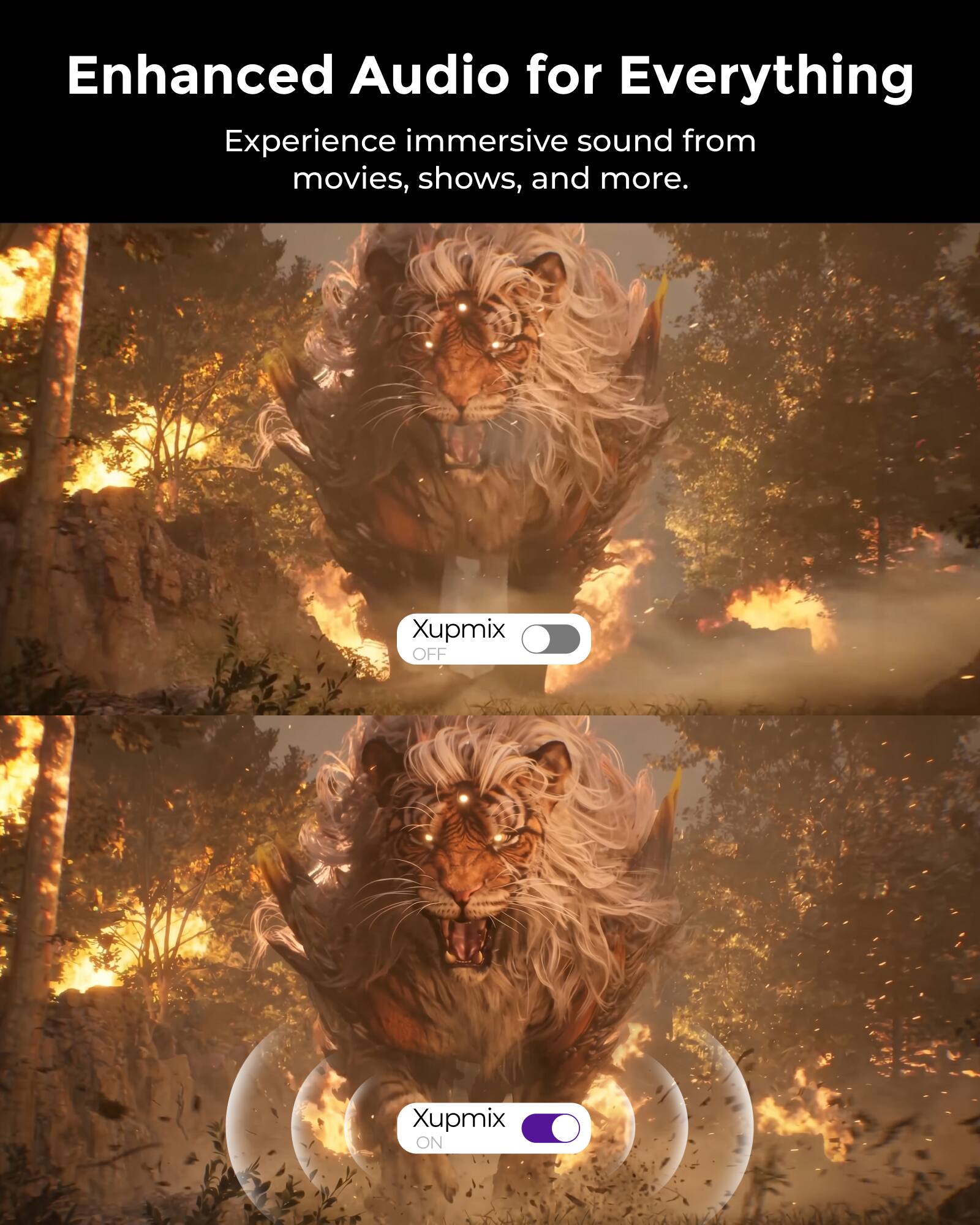 Enhanced Audio for Everything  
Experience immersive sound from movies, shows, and more.  
Xupmix OFF  
Xupmix ON