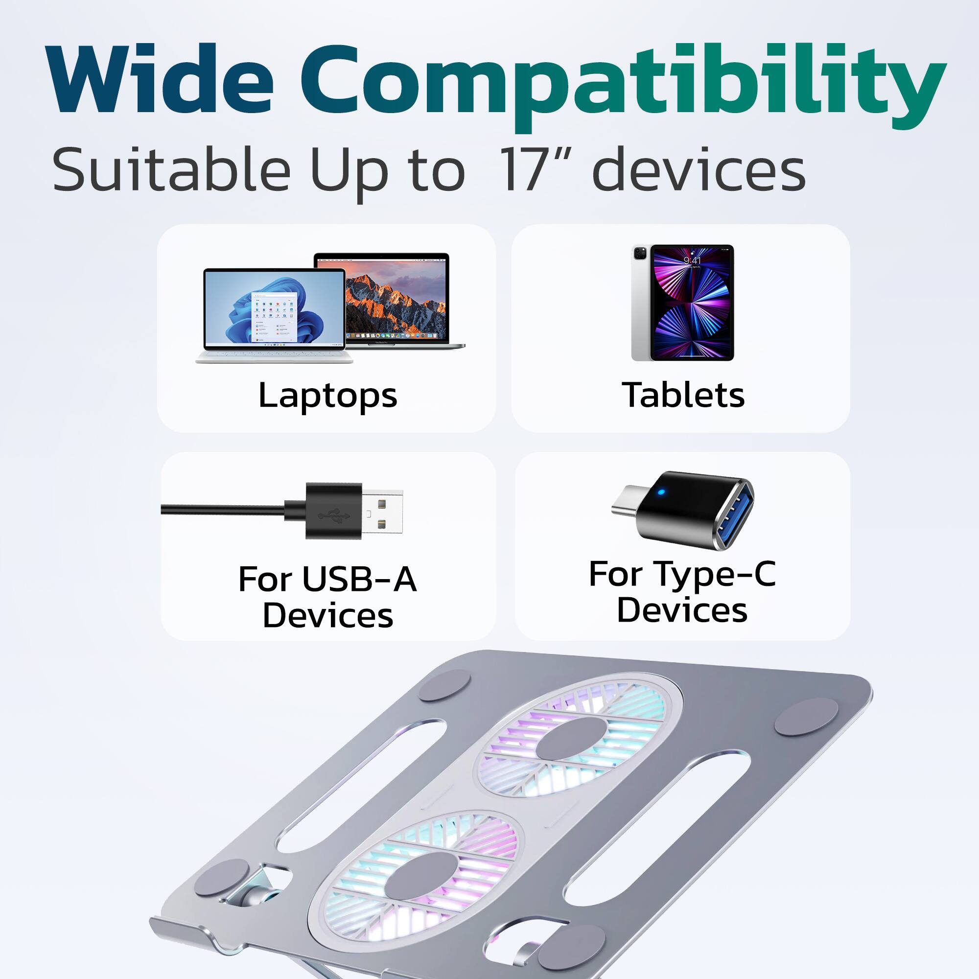 Wide Compatibility  
Suitable Up to 17" devices  

Laptops  
Tablets  

For USB-A Devices  
For Type-C Devices