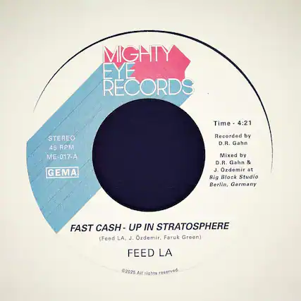 MIGHTY EYE RECORDS
STEREO
45 RPM
ME-017-A
GEMA
Time - 4:21
Recorded by D.R. Gahn
Mixed by D.R. Gahn & J. Özdemir at Big Block Studio Berlin, Germany
FAST CASH - UP IN STRATOSPHERE
(Feed LA, J. Özdemir, Faruk Green)
FEED LA
©2025 All rights reserved.