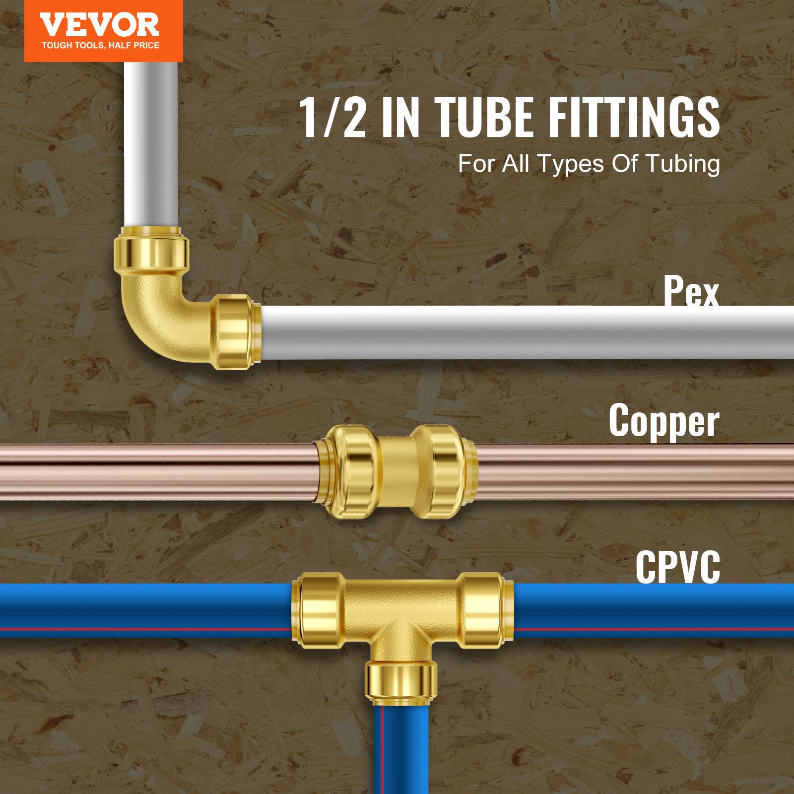 VEVOR TOUGH TOOLS, HALF PRICE

1/2 IN TUBE FITTINGS
For All Types Of Tubing

Pex
Copper
CPVC