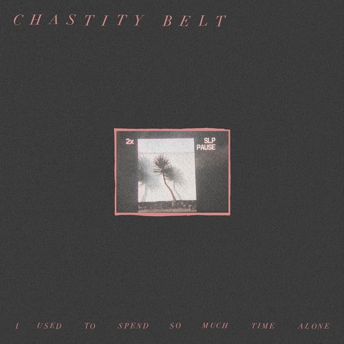 Chastity Belt - I Used To Spend So Much Time Alone  - COMPACT DISCS