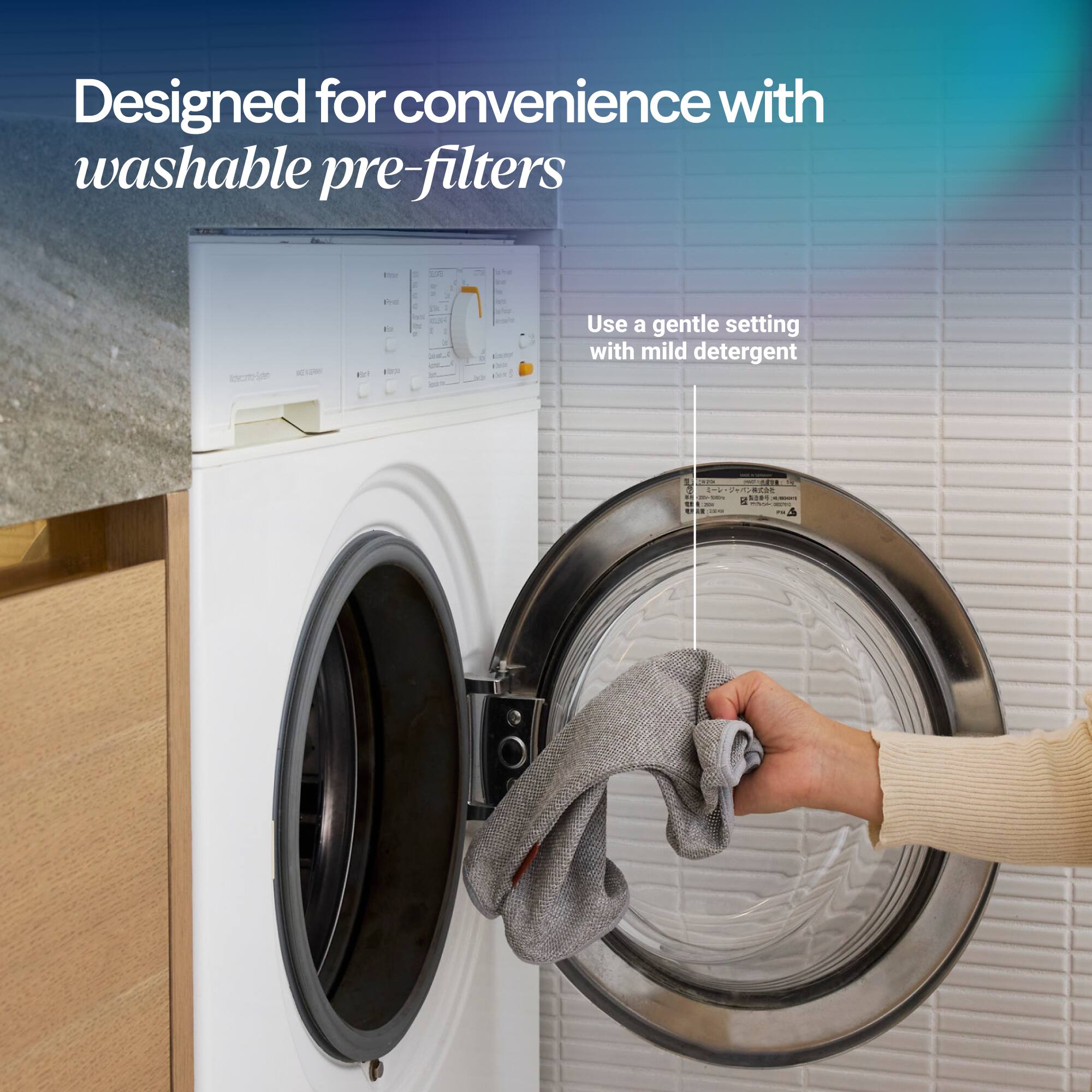 Designed for convenience with washable pre-filters. Use a gentle setting with mild detergent.