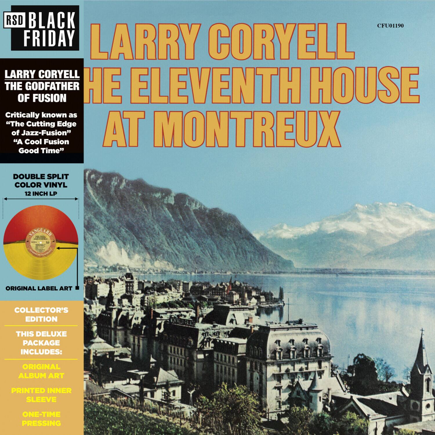 RSD BLACK FRIDAY

LARRY CORYELL  
THE GODFATHER OF FUSION

Critically known as  
"The Cutting Edge of Jazz-Fusion"  
"A Cool Fusion"  
"Good Time"

LARRY CORYELL  
THE ELEVENTH HOUSE  
AT MONTREUX

DOUBLE SPLIT COLOR VINYL  
12 INCH LP

ORIGINAL LABEL ART

COLLECTOR'S EDITION  
THIS DELUXE PACKAGE INCLUDES:  
ORIGINAL ALBUM ART  
PRINTED INNER SLEEVE  
ONE-TIME PRESSING

CFU01190