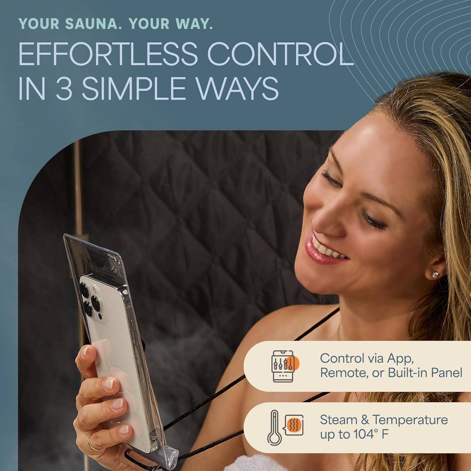 YOUR SAUNA. YOUR WAY.  
EFFORTLESS CONTROL IN 3 SIMPLE WAYS  

Control via App, Remote, or Built-in Panel  
Steam & Temperature up to 104°F