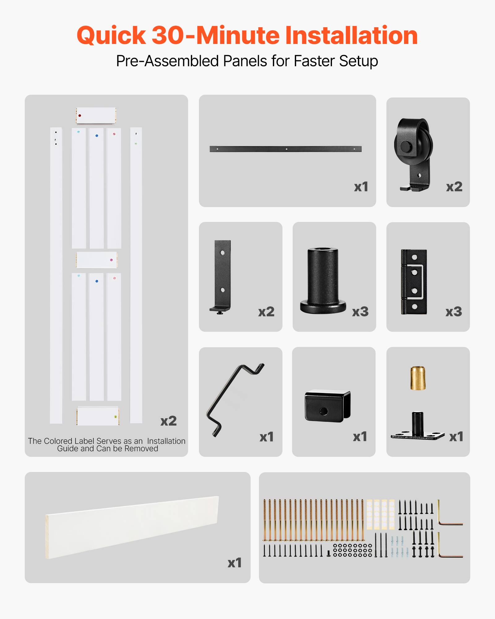 Quick 30-Minute Installation  
Pre-Assembled Panels for Faster Setup  

- The Colored Label Serves as an Installation Guide and Can be Removed  

- x1  
- x2  
- x2  
- x3  
- x3  
- x2  
- x1  
- x1  
- x1  
- x1