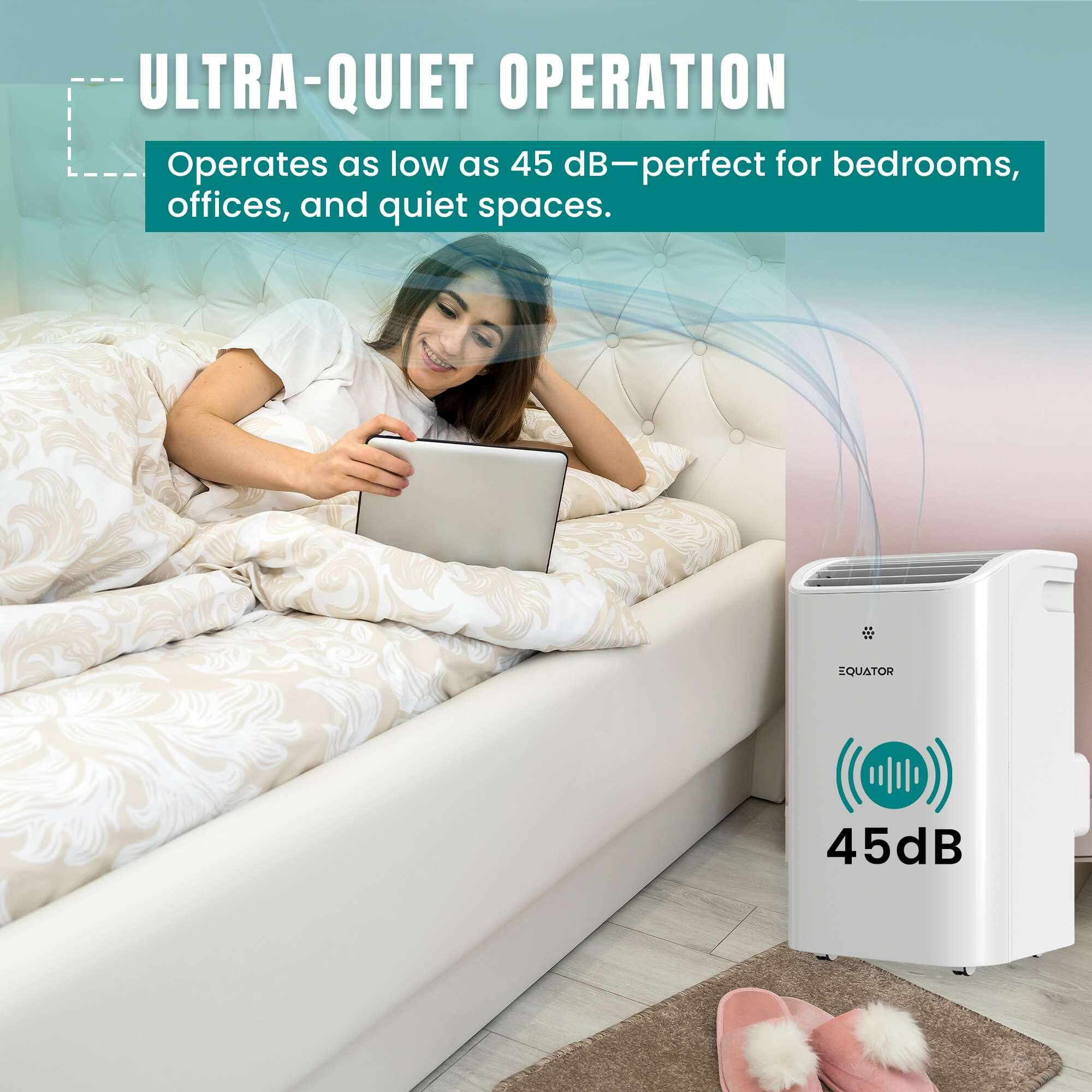 ULTRA-QUIET OPERATION  
Operates as low as 45 dB—perfect for bedrooms, offices, and quiet spaces.  
EQUATOR 45dB