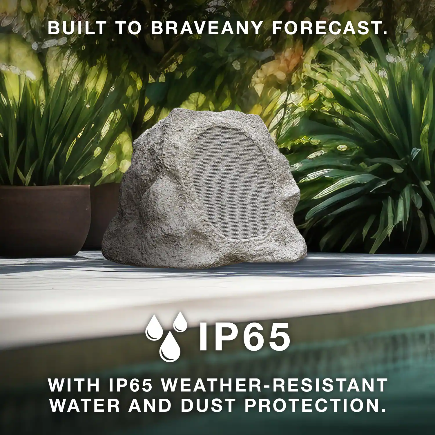 BUILT TO BRAVE ANY FORECAST.

IP65

WITH IP65 WEATHER-RESISTANT WATER AND DUST PROTECTION.