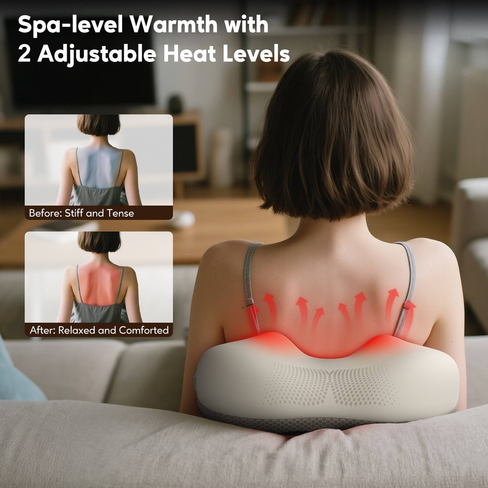 Spa-level Warmth with 2 Adjustable Heat Levels

Before: Stiff and Tense

After: Relaxed and Comforted