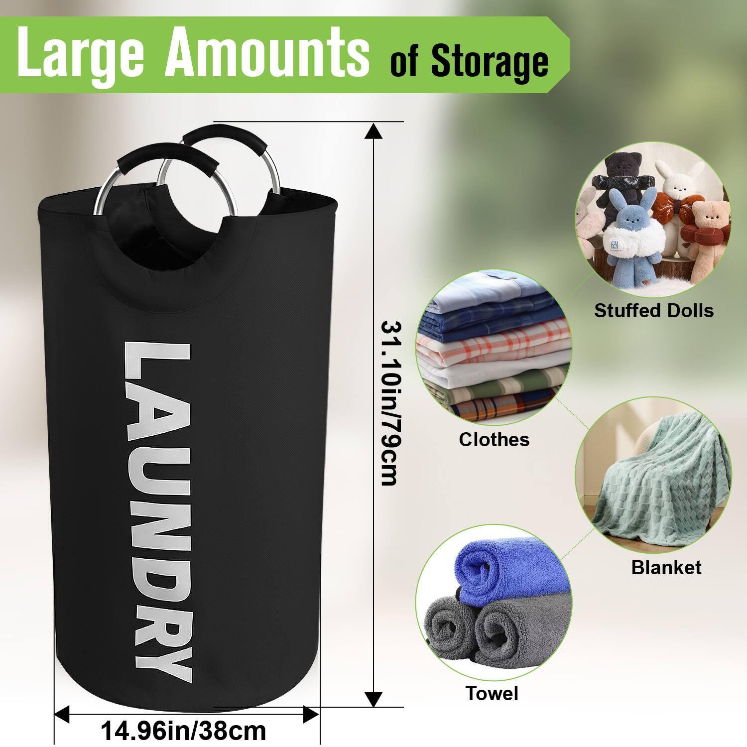 Large Amounts of Storage

LAUNDRY

14.96in/38cm

31.10in/79cm

- Clothes
- Stuffed Dolls
- Blanket
- Towel