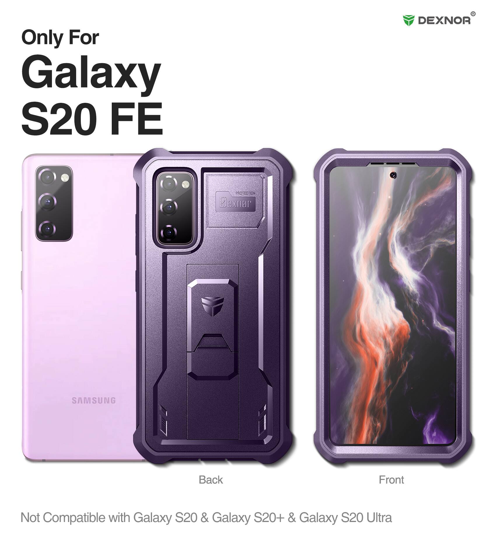Only For Galaxy S20 FE

DEXNOR PROTECTION

Not Compatible with Galaxy S20 & Galaxy S20+ & Galaxy S20 Ultra