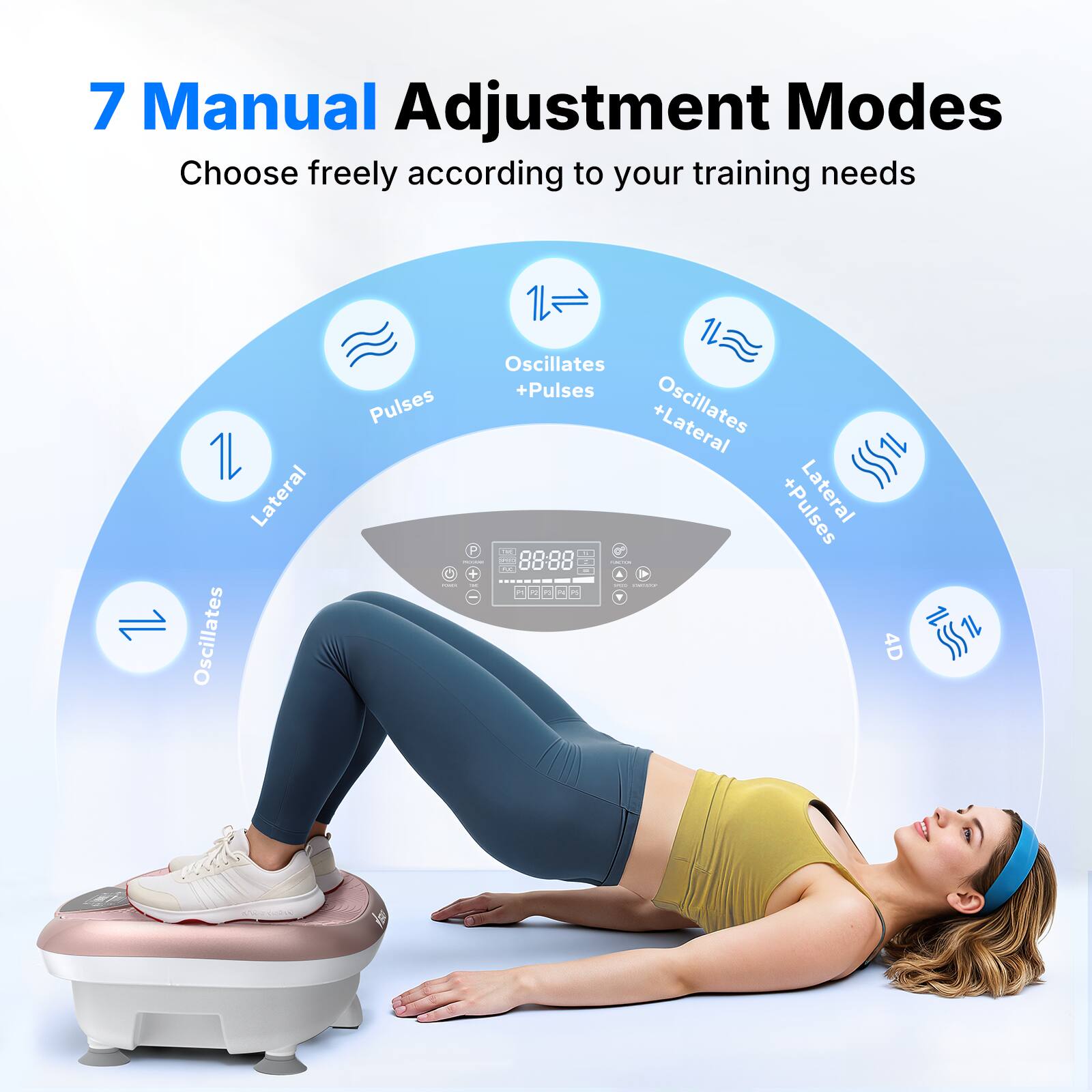 7 Manual Adjustment Modes  
Choose freely according to your training needs  

1. Lateral  
2. Oscillates  
3. Pulses  
4. Oscillates + Pulses  
5. Lateral + Pulses  
6. Oscillates + Lateral  
7. 4D