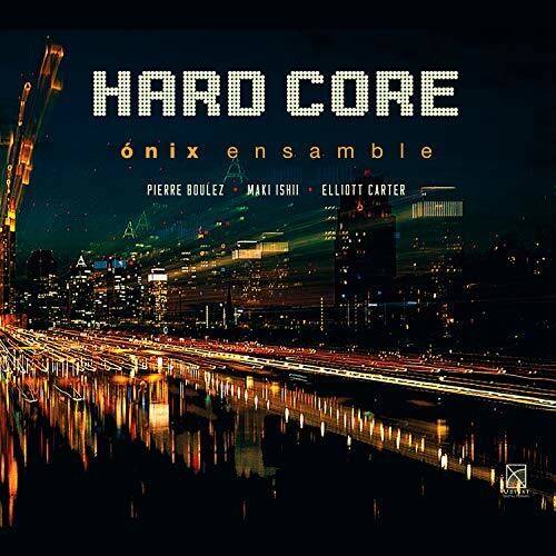 HARD CORE  
öniX ensemble  
PIERRE BOULEZ • MAKI ISHII • ELLIOTT CARTER