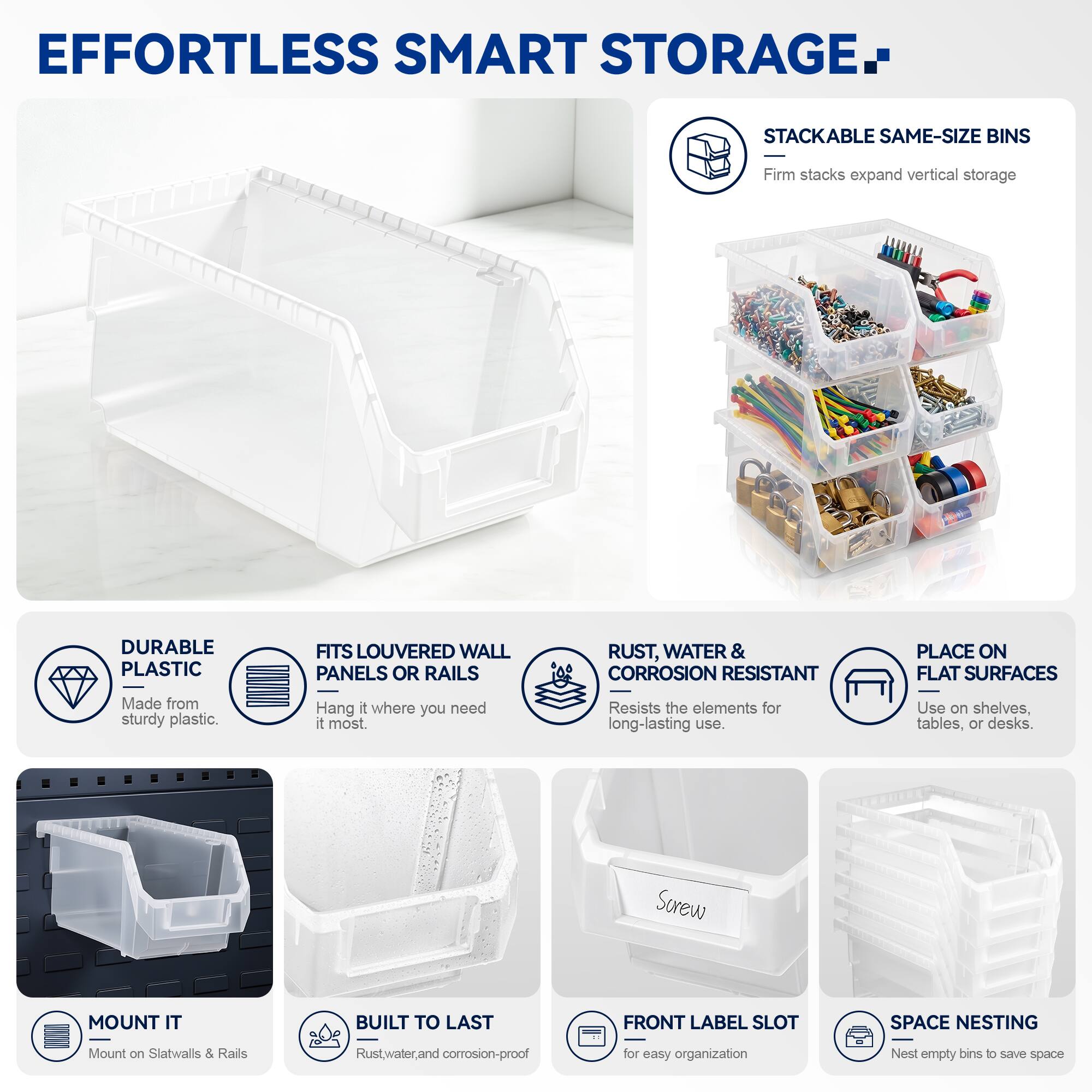 EFFORTLESS SMART STORAGE

- STACKABLE SAME-SIZE BINS
  - Firm stacks expand vertical storage

- DURABLE PLASTIC
  - Made from sturdy plastic

- FITS LOUVERED WALL PANELS OR RAILS
  - Hang it where you need it most

- RUST, WATER & CORROSION RESISTANT
  - Resists the elements for long-lasting use

- PLACE ON FLAT SURFACES
  - Use on shelves, tables, or desks

- MOUNT IT
  - Mount on Slatwalls & Rails

- BUILT TO LAST
  - Rust, water, and corrosion-proof

- FRONT LABEL SLOT
  - For easy organization

- SPACE NESTING
  - Nest empty bins to save space