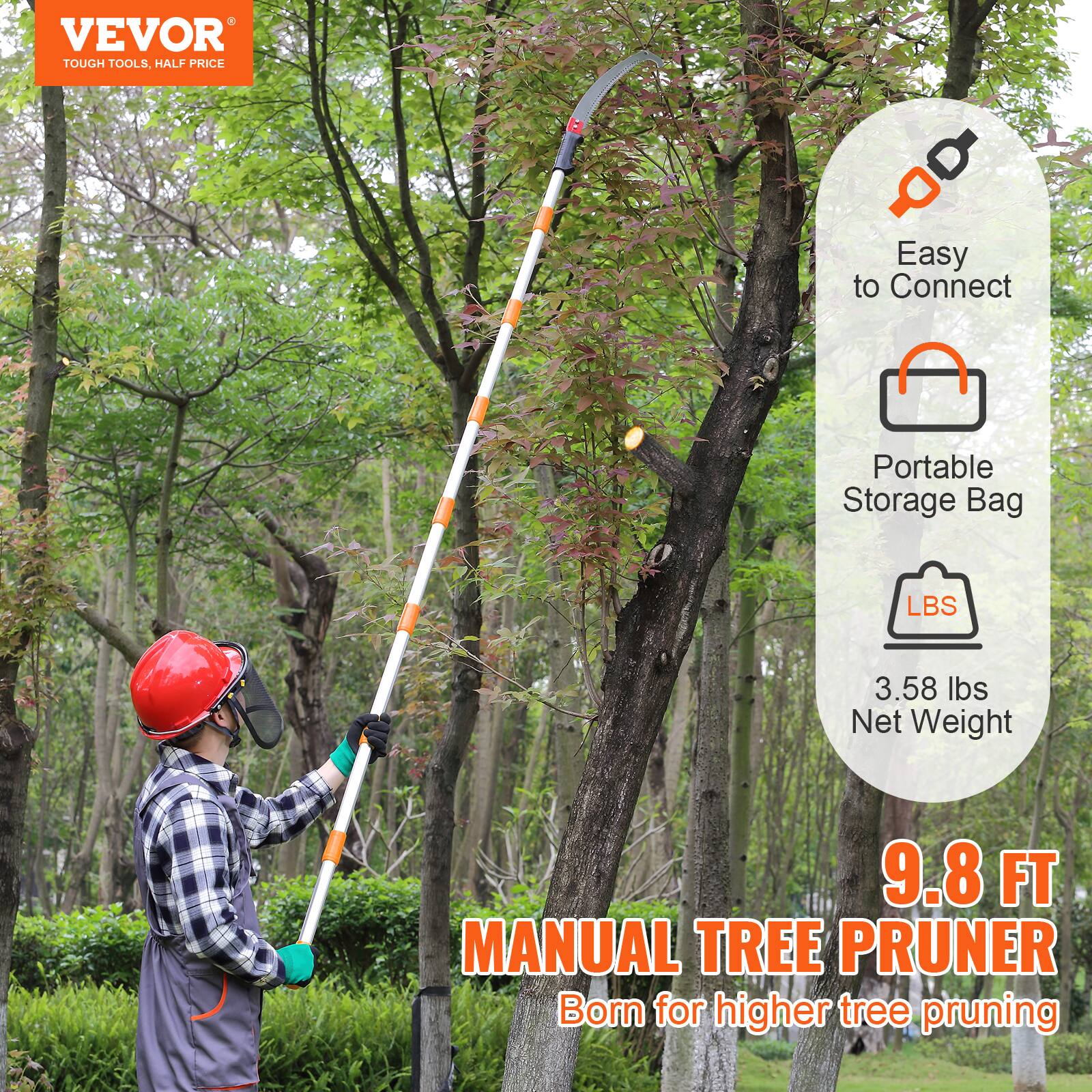 VEVOR  
TOUGH TOOLS, HALF PRICE  

Easy to Connect  
Portable Storage Bag  
3.58 lbs Net Weight  

9.8 FT  
MANUAL TREE PRUNER  
Born for higher tree pruning