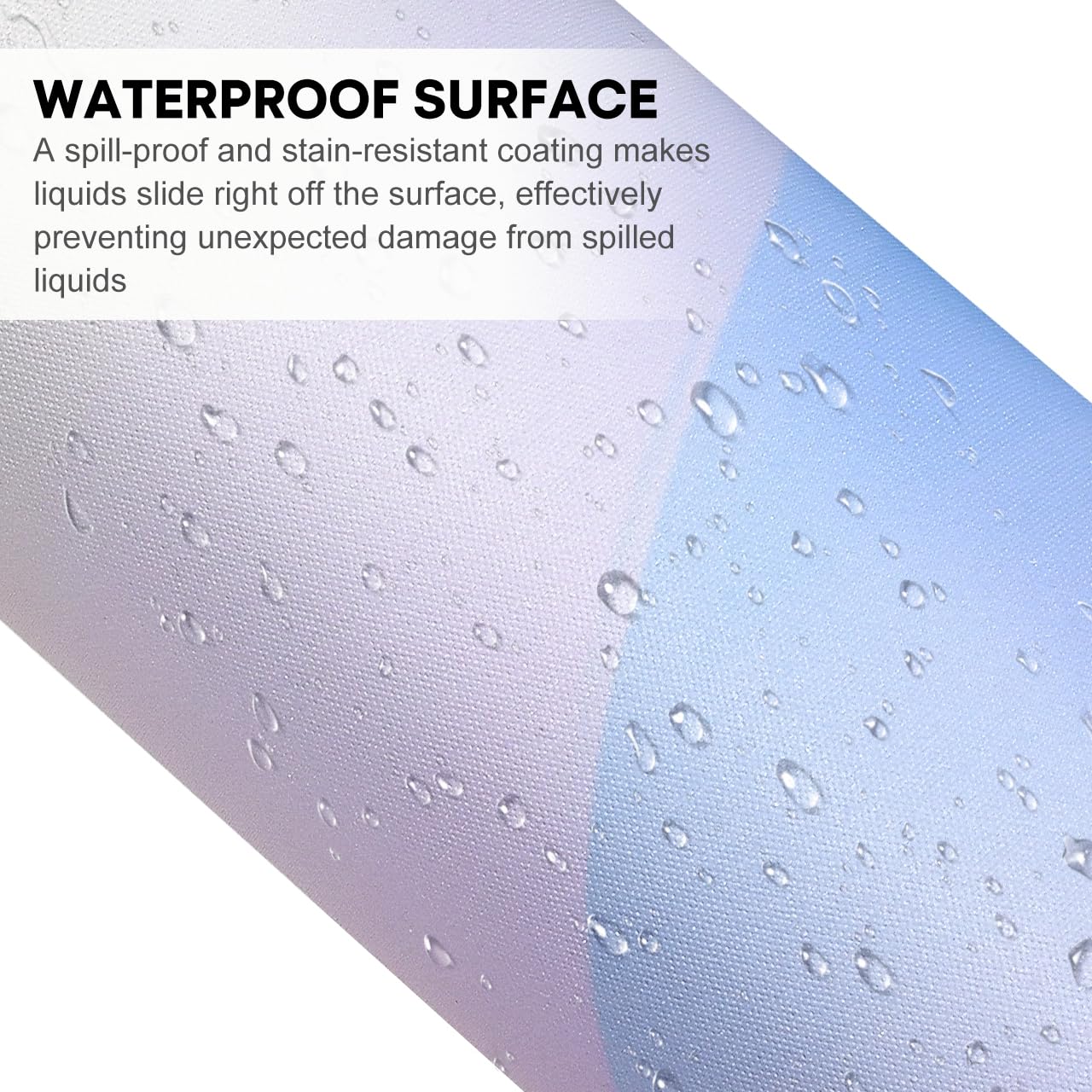 WATERPROOF SURFACE

A spill-proof and stain-resistant coating makes liquids slide right off the surface, effectively preventing unexpected damage from spilled liquids.