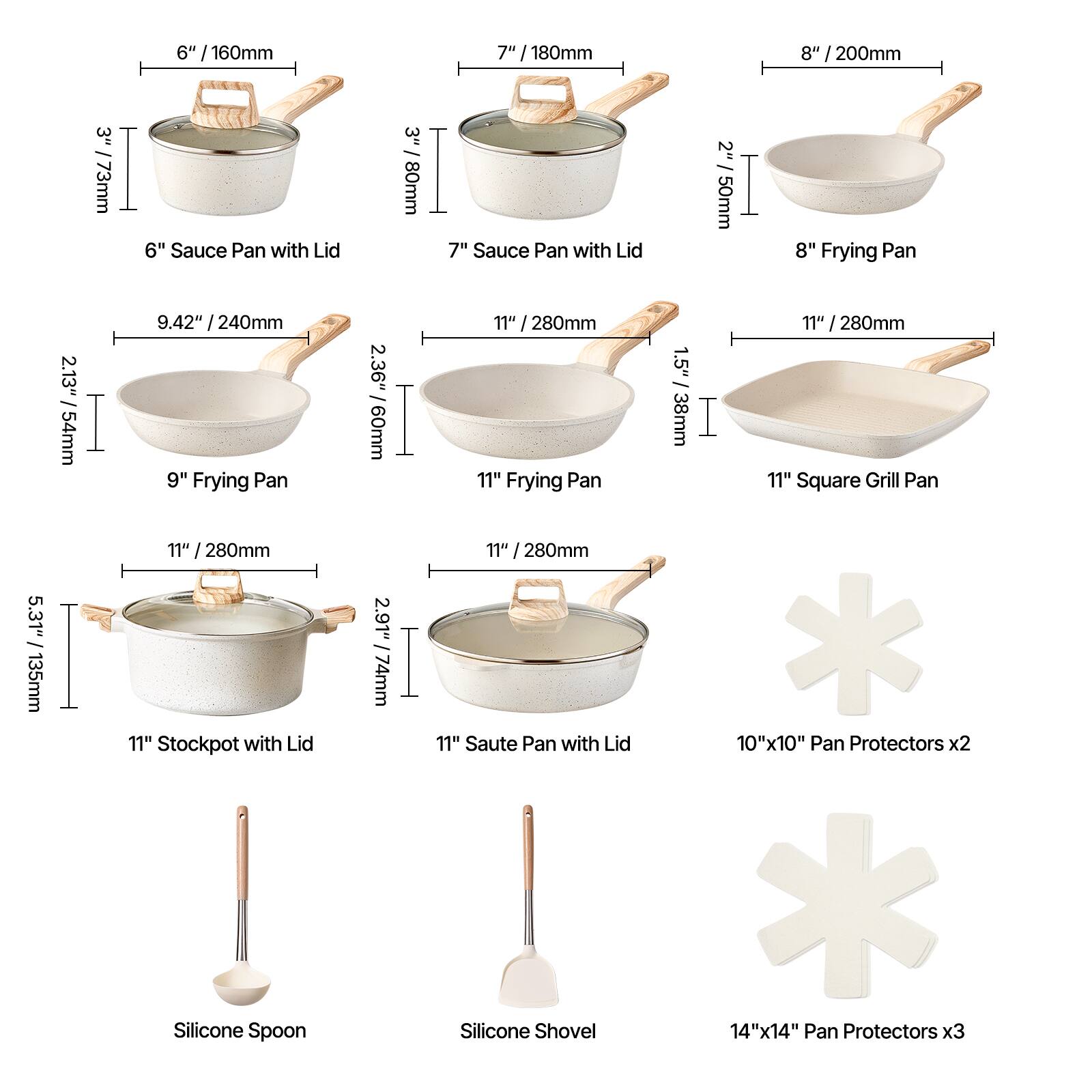 Here is the corrected and grouped text:

- **6" Sauce Pan with Lid**: 3" (73mm) height, 6" (160mm) diameter
- **7" Sauce Pan with Lid**: 2.13" (54mm) height, 7" (180mm) diameter
- **8" Frying Pan**: 2" (50mm) height, 8" (200mm) diameter
- **9" Frying Pan**: 2.36" (60mm) height, 9.42" (240mm) diameter
- **11" Frying Pan**: 2.91" (74mm) height, 11" (280mm) diameter
- **11" Stockpot with Lid**: 5.31" (135mm) height, 11" (280mm) diameter
- **11" Saute Pan with Lid**: 1.5" (38mm) height, 11" (280mm) diameter
- **11" Square Grill Pan**: 1.5" (38mm) height, 10"x10" (254mm x 254mm)
- **Silicone Spoon**
- **Silicone Shovel**
- **10"x10" Pan Protectors x2**
- **14"x14" Pan Protectors x3**