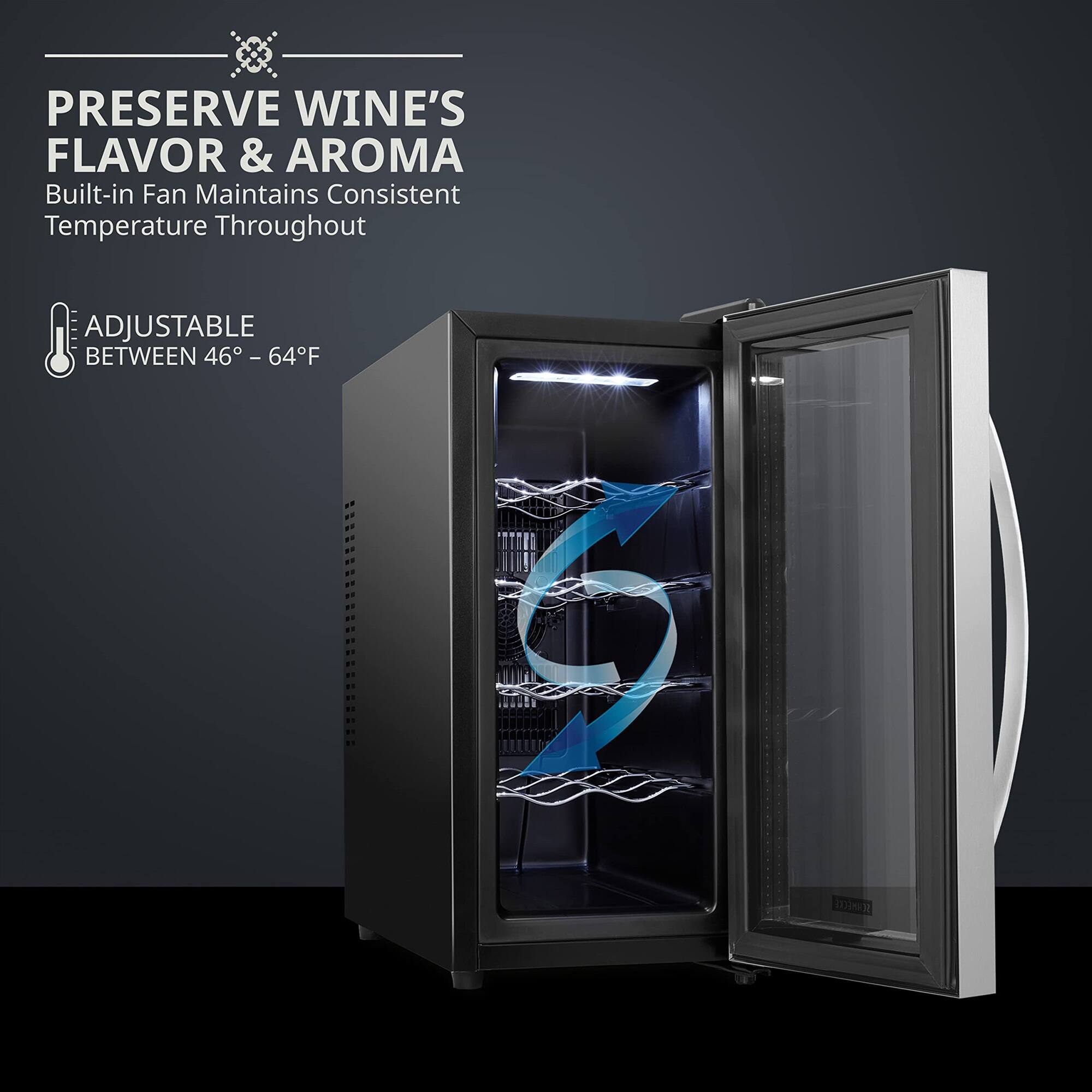 PRESERVE WINE'S FLAVOR & AROMA  
Built-in Fan Maintains Consistent Temperature Throughout  

ADJUSTABLE BETWEEN 46° - 64°F