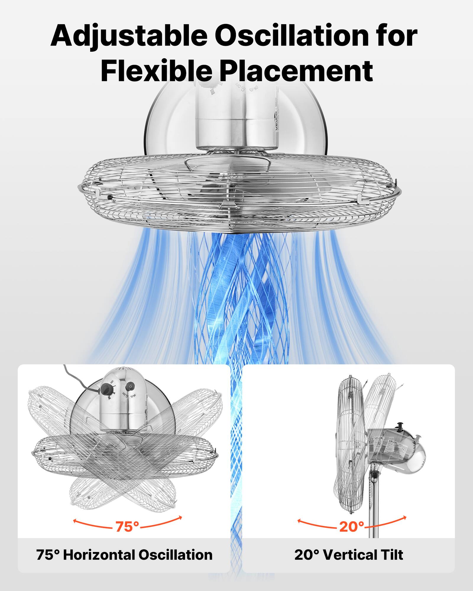 Adjustable Oscillation for Flexible Placement  
75° Horizontal Oscillation  
20° Vertical Tilt