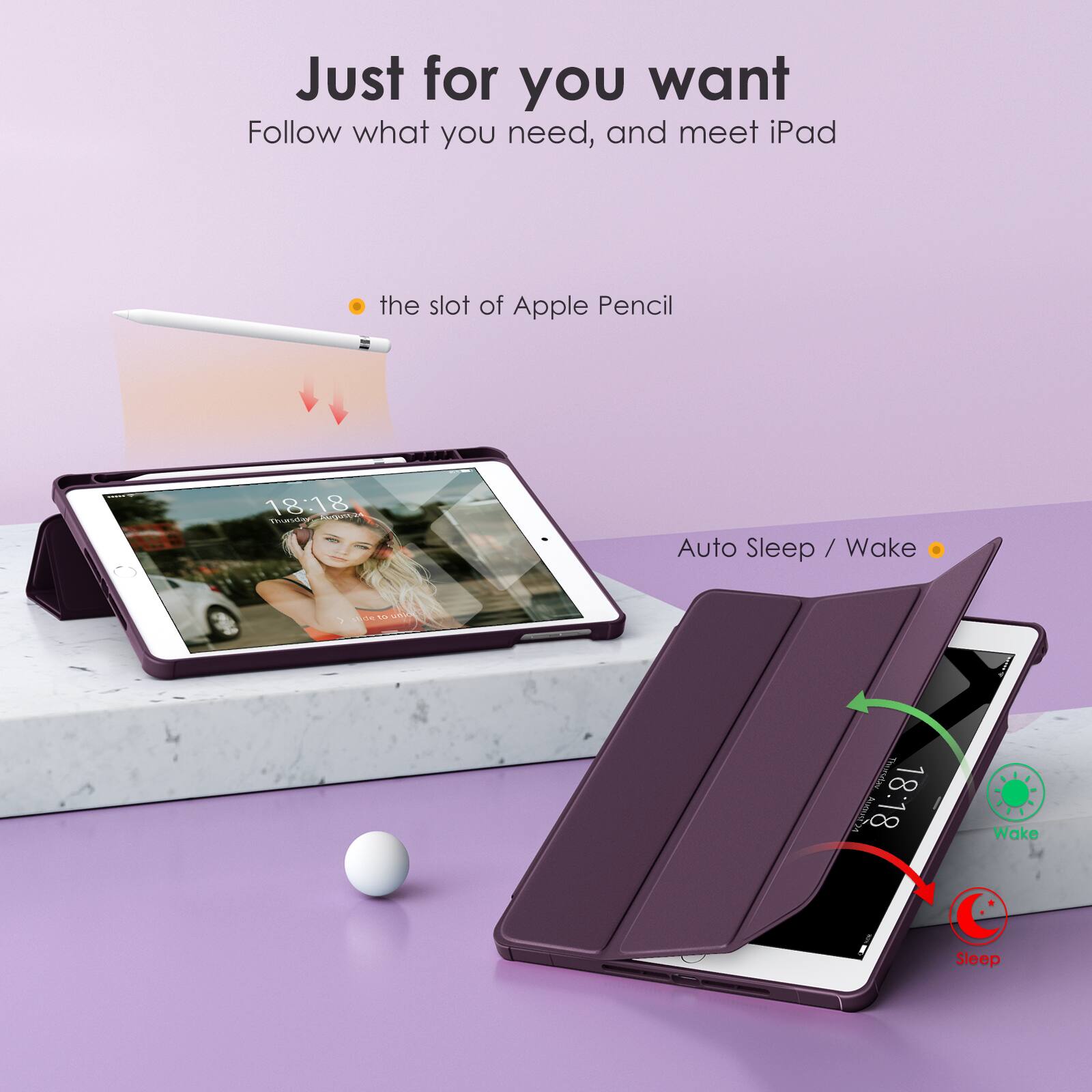 Just for you want  
Follow what you need, and meet iPad

- the slot of Apple Pencil

Auto Sleep / Wake

18:18  
Wake

18:18  
Sleep