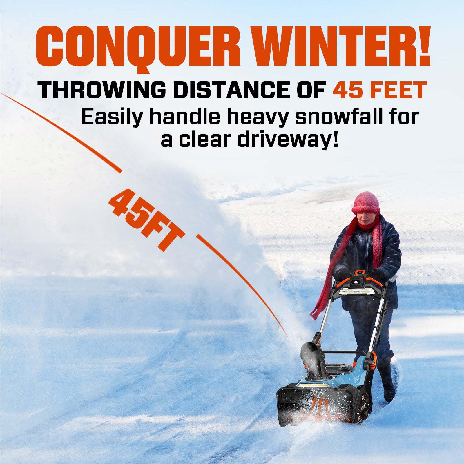 CONQUER WINTER!  
THROWING DISTANCE OF 45 FEET  
Easily handle heavy snowfall for a clear driveway!  
45FT